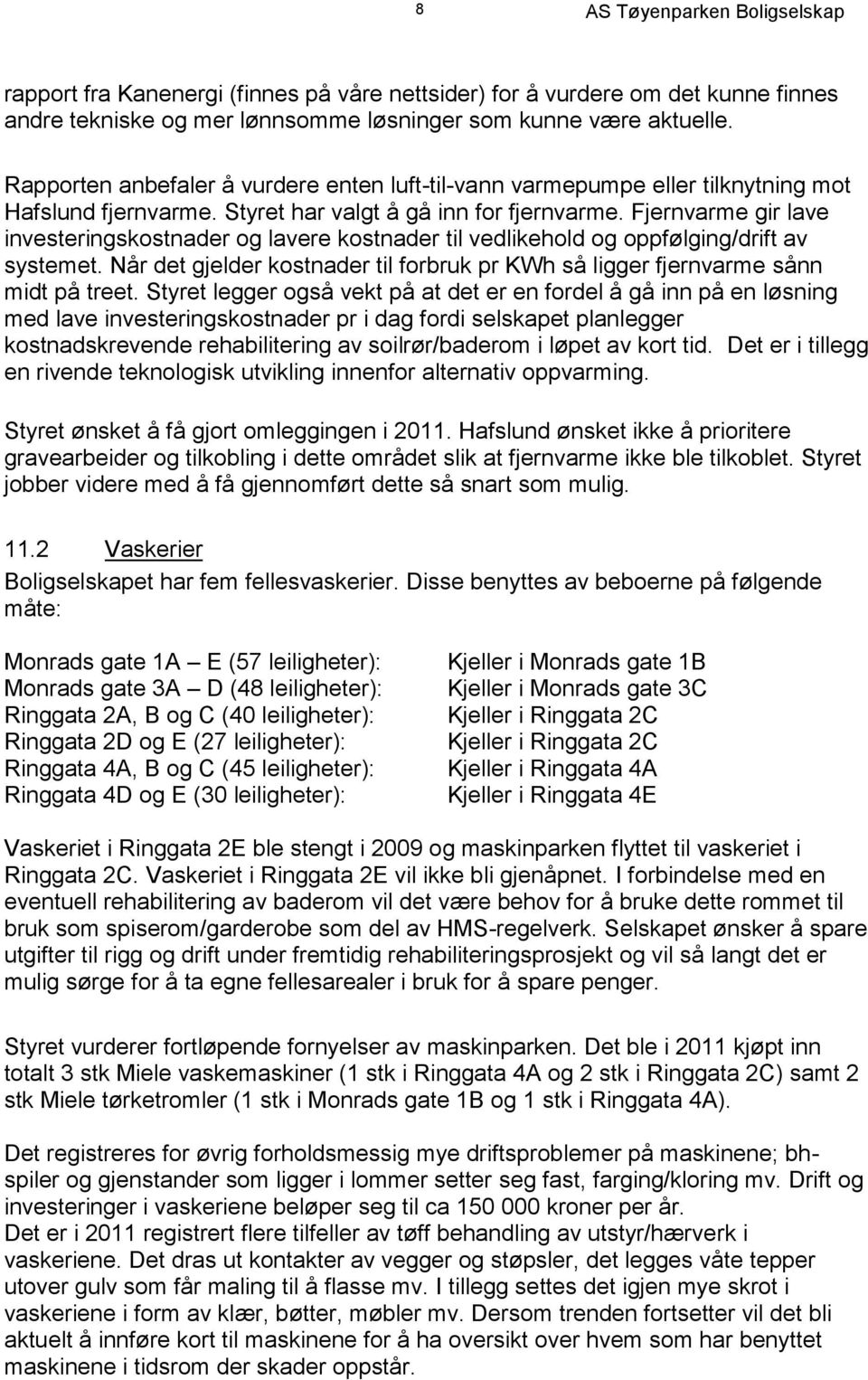 Fjernvarme gir lave investeringskostnader og lavere kostnader til vedlikehold og oppfølging/drift av systemet. Når det gjelder kostnader til forbruk pr KWh så ligger fjernvarme sånn midt på treet.