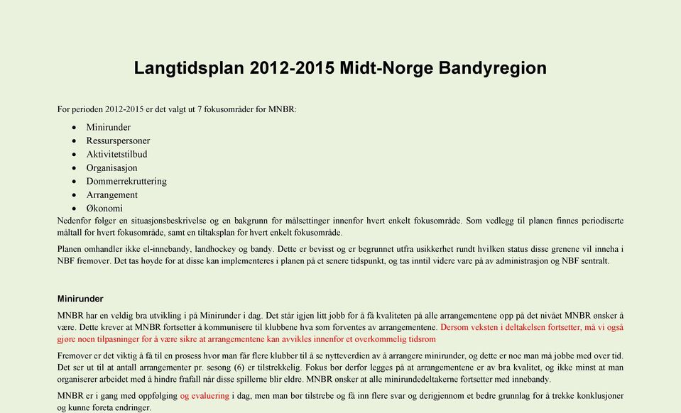 Som vedlegg til planen finnes periodiserte måltall for hvert fokusområde, samt en tiltaksplan for hvert enkelt fokusområde. Planen omhandler ikke el-innebandy, landhockey og bandy.