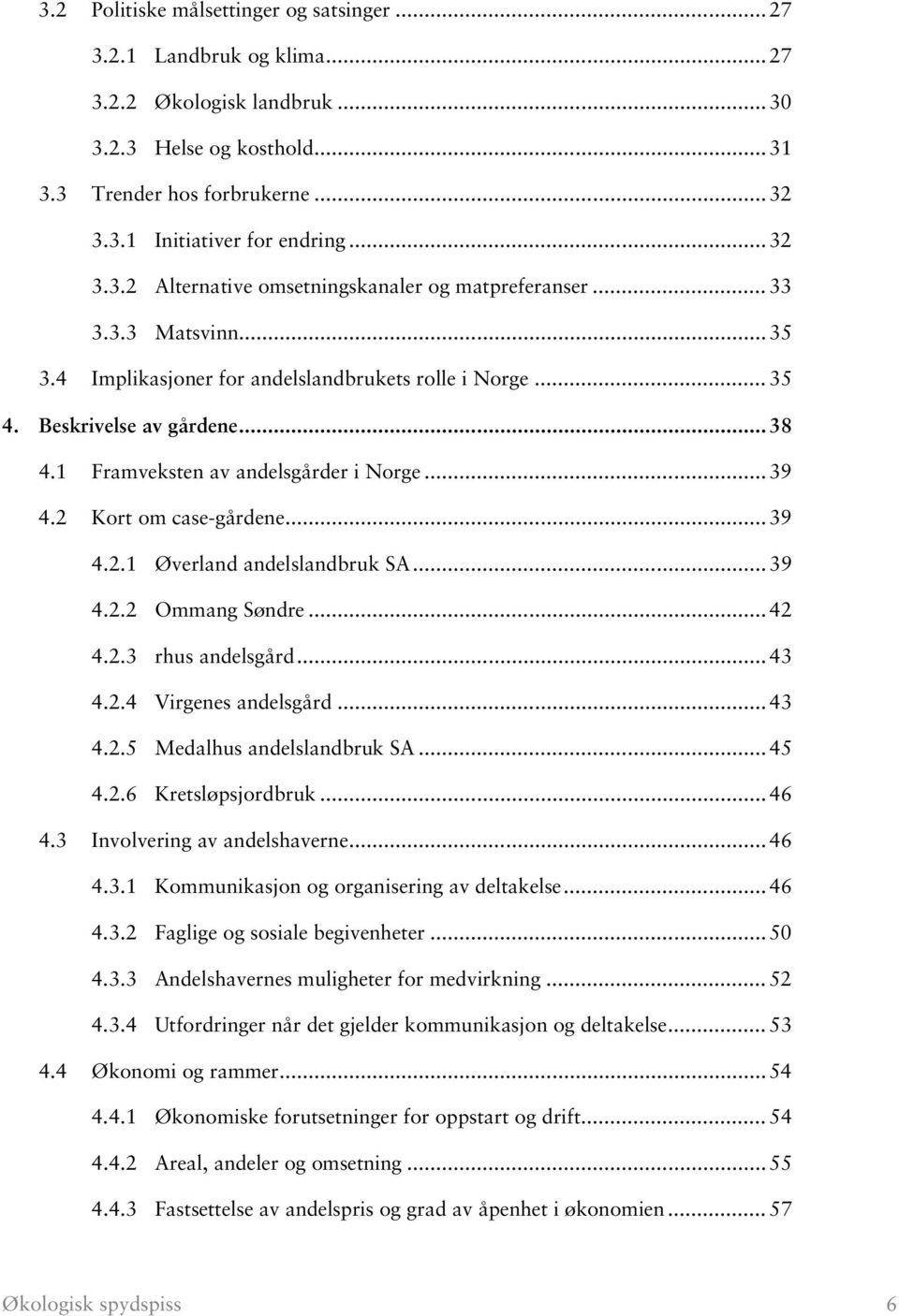 1 Framveksten av andelsgårder i Norge... 39 4.2 Kort om case-gårdene... 39 4.2.1 Øverland andelslandbruk SA... 39 4.2.2 Ommang Søndre... 42 4.2.3 rhus andelsgård... 43 4.2.4 Virgenes andelsgård... 43 4.2.5 Medalhus andelslandbruk SA.