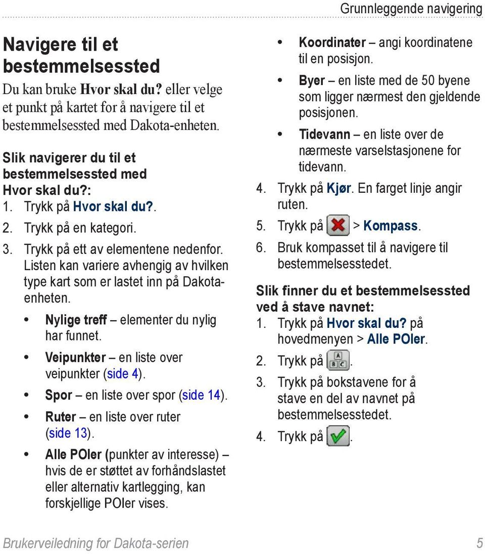 Listen kan variere avhengig av hvilken type kart som er lastet inn på Dakotaenheten. Nylige treff elementer du nylig har funnet. Veipunkter en liste over veipunkter (side 4).