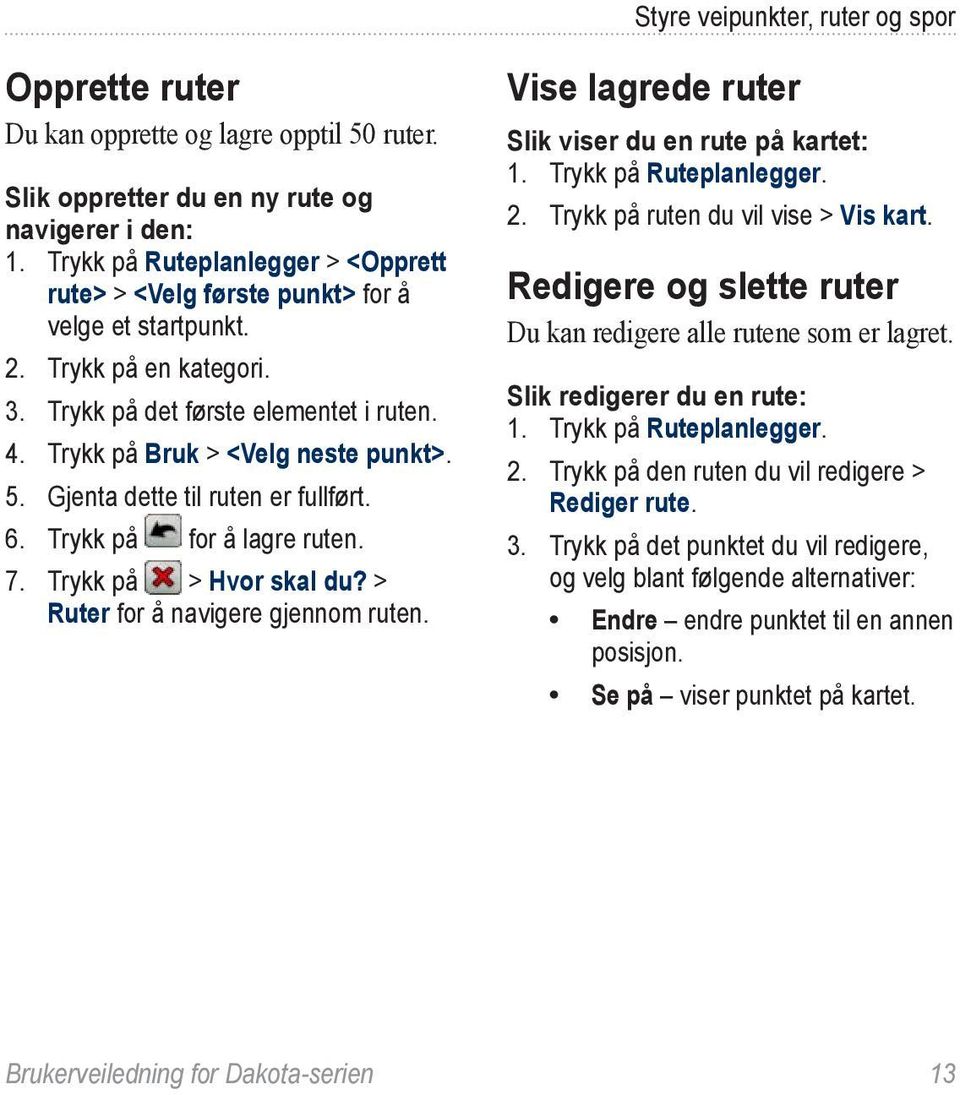 Gjenta dette til ruten er fullført. 6. Trykk på for å lagre ruten. 7. Trykk på > Hvor skal du? > Ruter for å navigere gjennom ruten. Vise lagrede ruter Slik viser du en rute på kartet: 1.