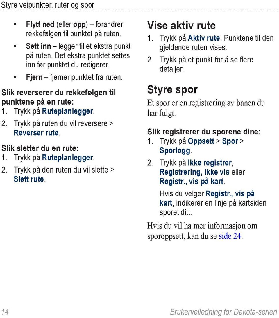 Trykk på Ruteplanlegger. 2. Trykk på den ruten du vil slette > Slett rute. Vise aktiv rute 1. Trykk på Aktiv rute. Punktene til den gjeldende ruten vises. 2. Trykk på et punkt for å se flere detaljer.