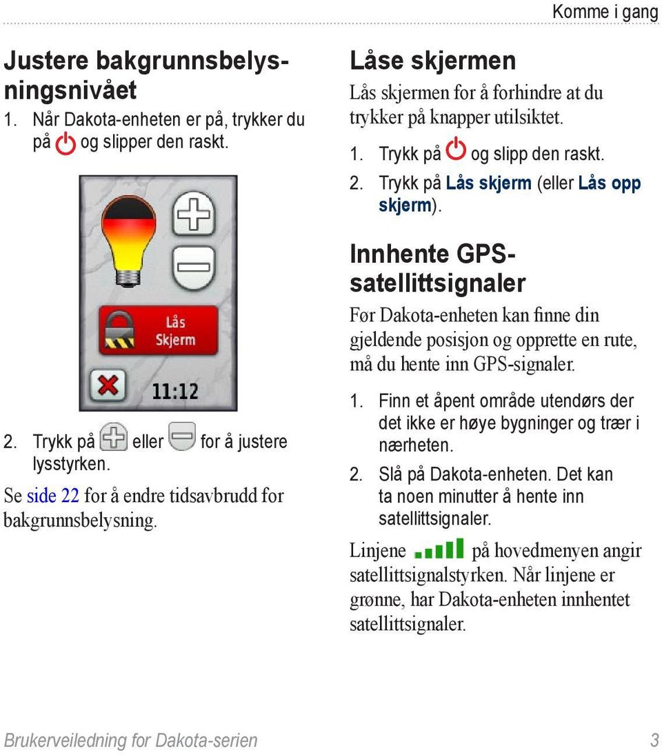 Innhente GPSsatellittsignaler Før Dakota-enheten kan finne din gjeldende posisjon og opprette en rute, må du hente inn GPS-signaler. 1.