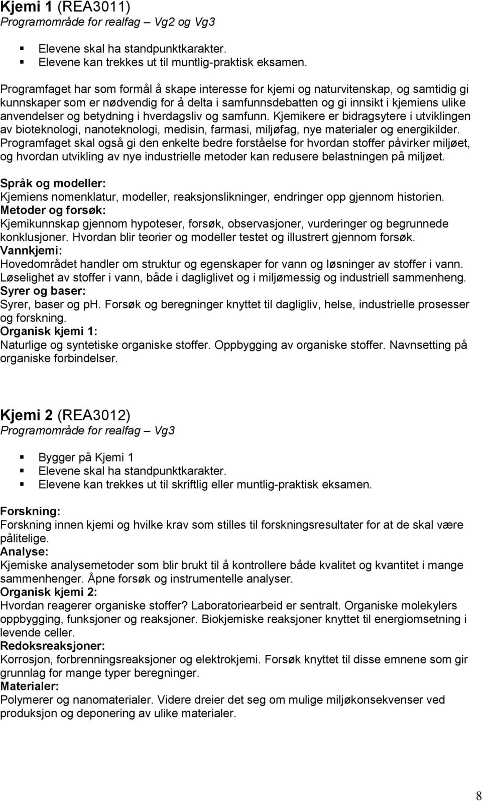 betydning i hverdagsliv og samfunn. Kjemikere er bidragsytere i utviklingen av bioteknologi, nanoteknologi, medisin, farmasi, miljøfag, nye materialer og energikilder.