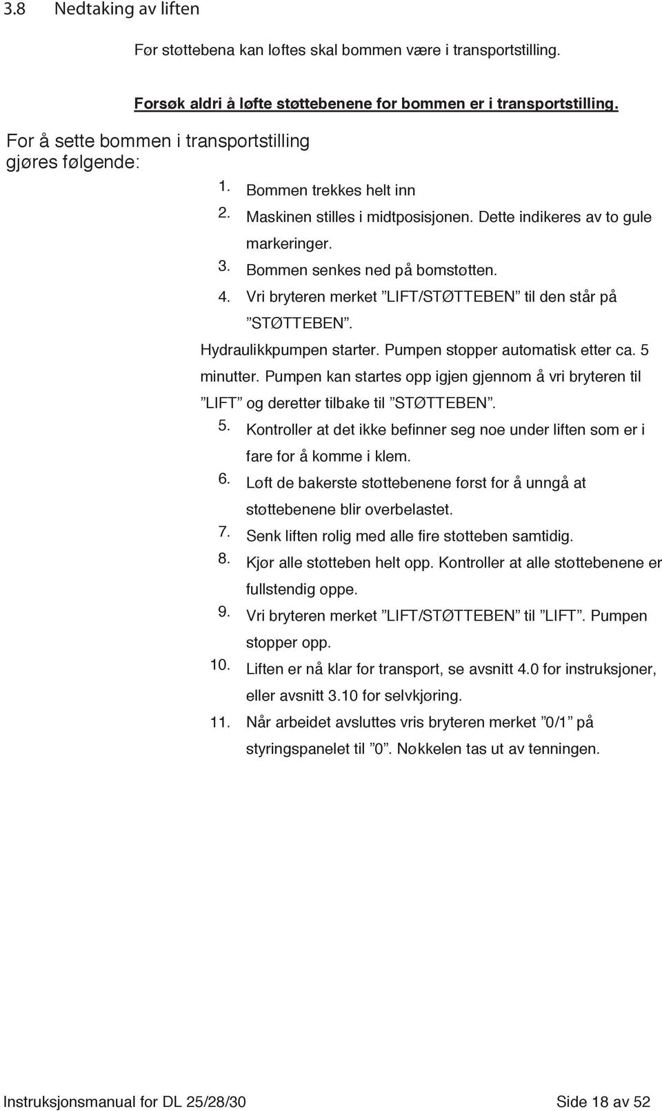 Vri bryteren merket LIFT/STØTTEBEN til den står på STØTTEBEN. Hydraulikkpumpen starter. Pumpen stopper automatisk etter ca. 5 minutter.