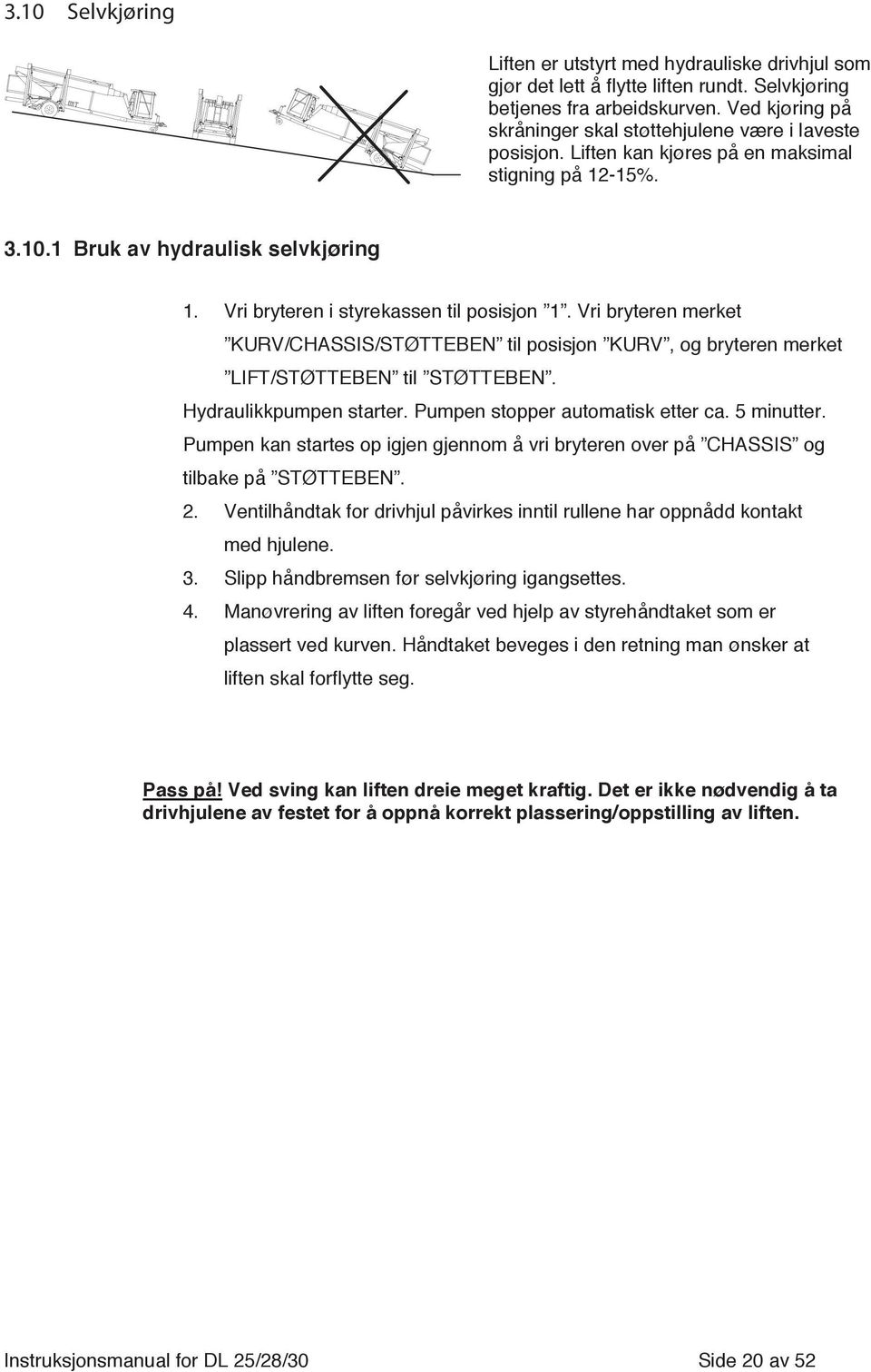 Vri bryteren i styrekassen til posisjon 1. Vri bryteren merket KURV/CHASSIS/STØTTEBEN til posisjon KURV, og bryteren merket LIFT/STØTTEBEN til STØTTEBEN. Hydraulikkpumpen starter.