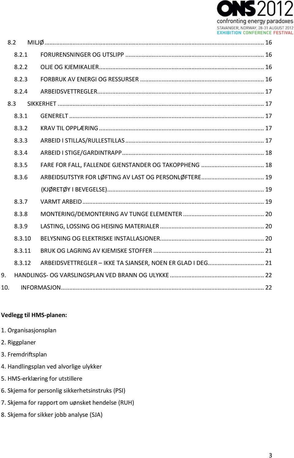 .. 19 (KJØRETØY I BEVEGELSE)... 19 8.3.7 VARMT ARBEID... 19 8.3.8 MONTERING/DEMONTERING AV TUNGE ELEMENTER... 20 8.3.9 LASTING, LOSSING OG HEISING MATERIALER... 20 8.3.10 BELYSNING OG ELEKTRISKE INSTALLASJONER.