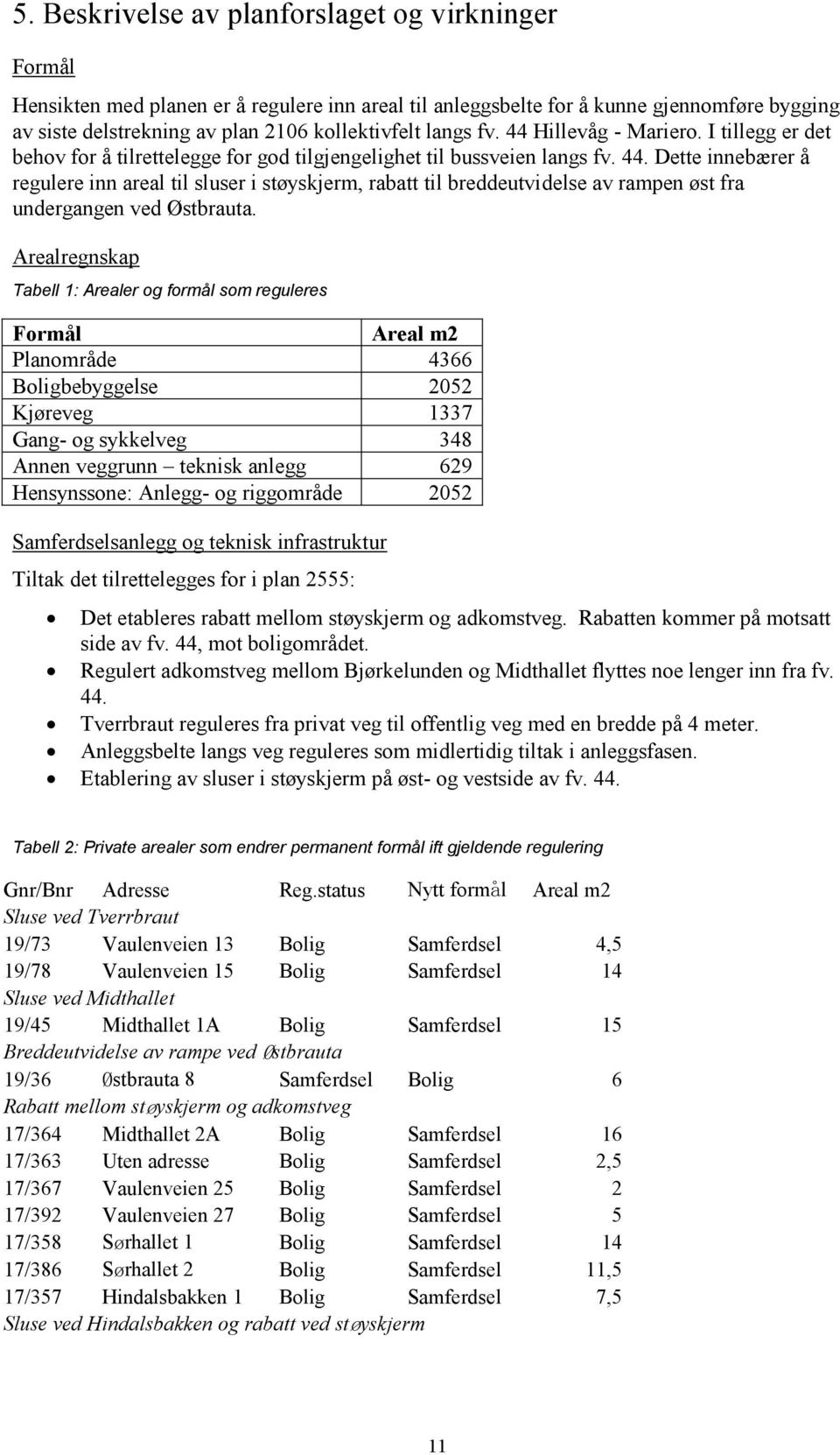 Arealregnskap Tabell 1: Arealer og formål som reguleres Formål Areal m2 Planområde 4366 Boligbebyggelse 2052 Kjøreveg 1337 Gang- og sykkelveg 348 Annen veggrunn teknisk anlegg 629 Hensynssone: