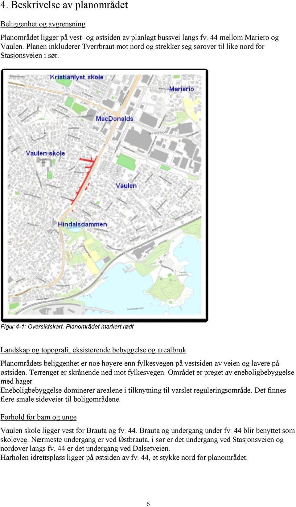 Planområdet markert rødt Landskap og topografi, eksisterende bebyggelse og arealbruk Planområdets beliggenhet er noe høyere enn fylkesvegen på vestsiden av veien og lavere på østsiden.