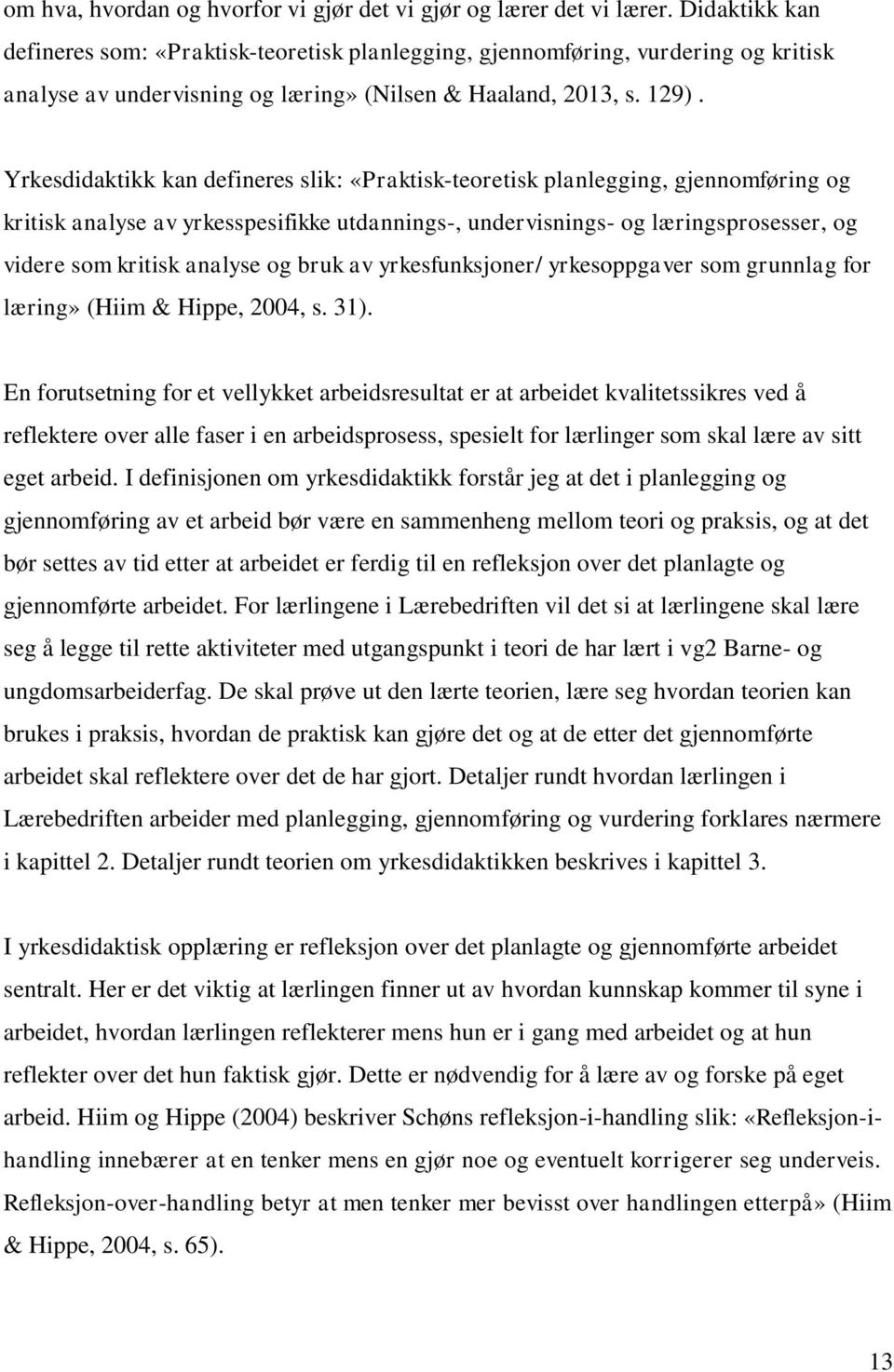 Yrkesdidaktikk kan defineres slik: «Praktisk-teoretisk planlegging, gjennomføring og kritisk analyse av yrkesspesifikke utdannings-, undervisnings- og læringsprosesser, og videre som kritisk analyse