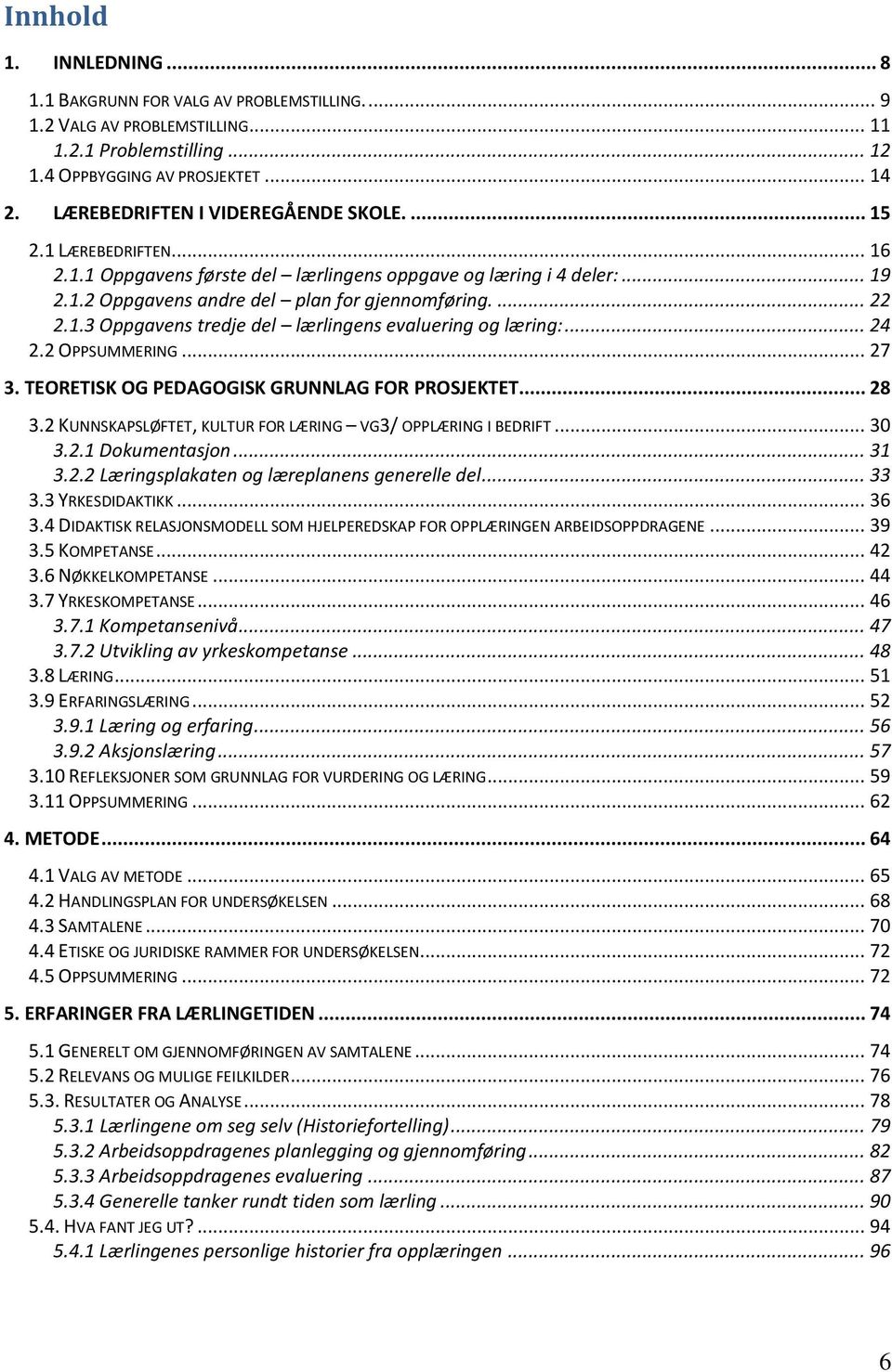 .. 24 2.2 OPPSUMMERING... 27 3. TEORETISK OG PEDAGOGISK GRUNNLAG FOR PROSJEKTET... 28 3.2 KUNNSKAPSLØFTET, KULTUR FOR LÆRING VG3/ OPPLÆRING I BEDRIFT... 30 3.2.1 Dokumentasjon... 31 3.2.2 Læringsplakaten og læreplanens generelle del.