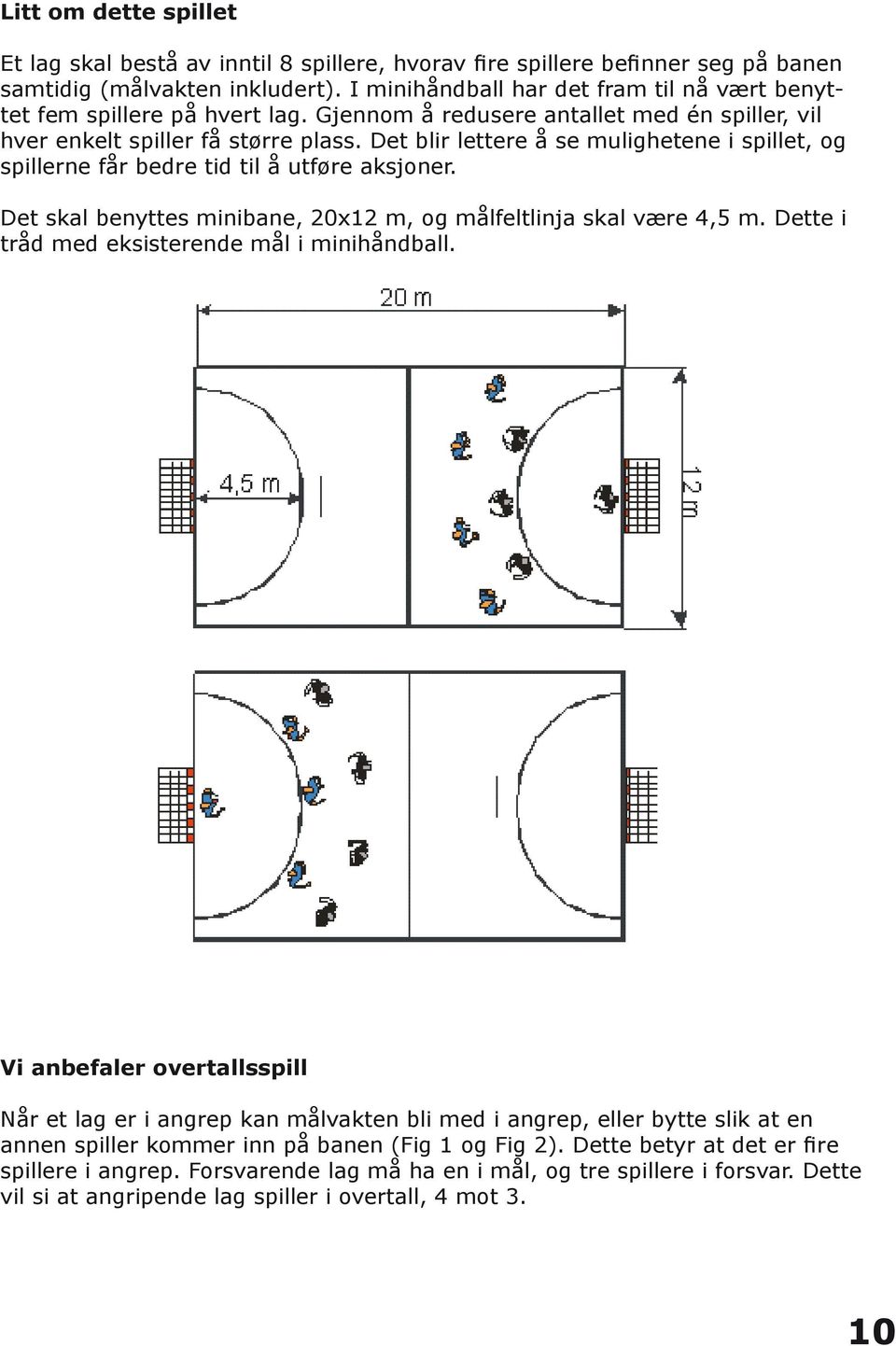 Det blir lettere å se mulighetene i spillet, og spillerne får bedre tid til å utføre aksjoner. Det skal benyttes minibane, 20x12 m, og målfeltlinja skal være 4,5 m.