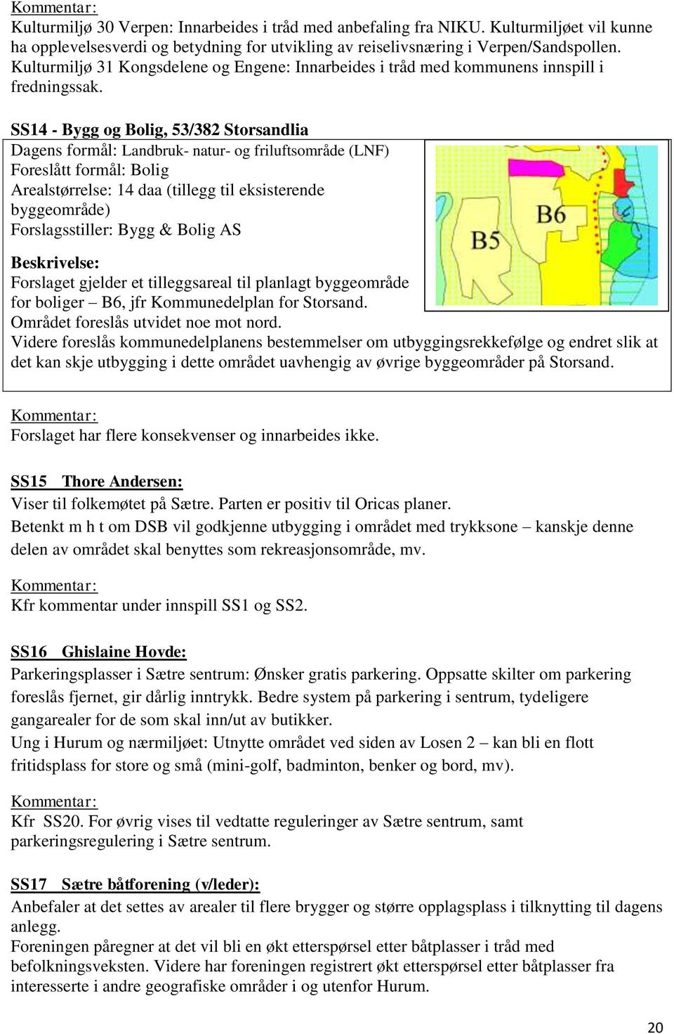 SS14 - Bygg og Bolig, 53/382 Storsandlia Dagens formål: Landbruk- natur- og friluftsområde (LNF) Foreslått formål: Bolig Arealstørrelse: 14 daa (tillegg til eksisterende byggeområde) Forslagsstiller: