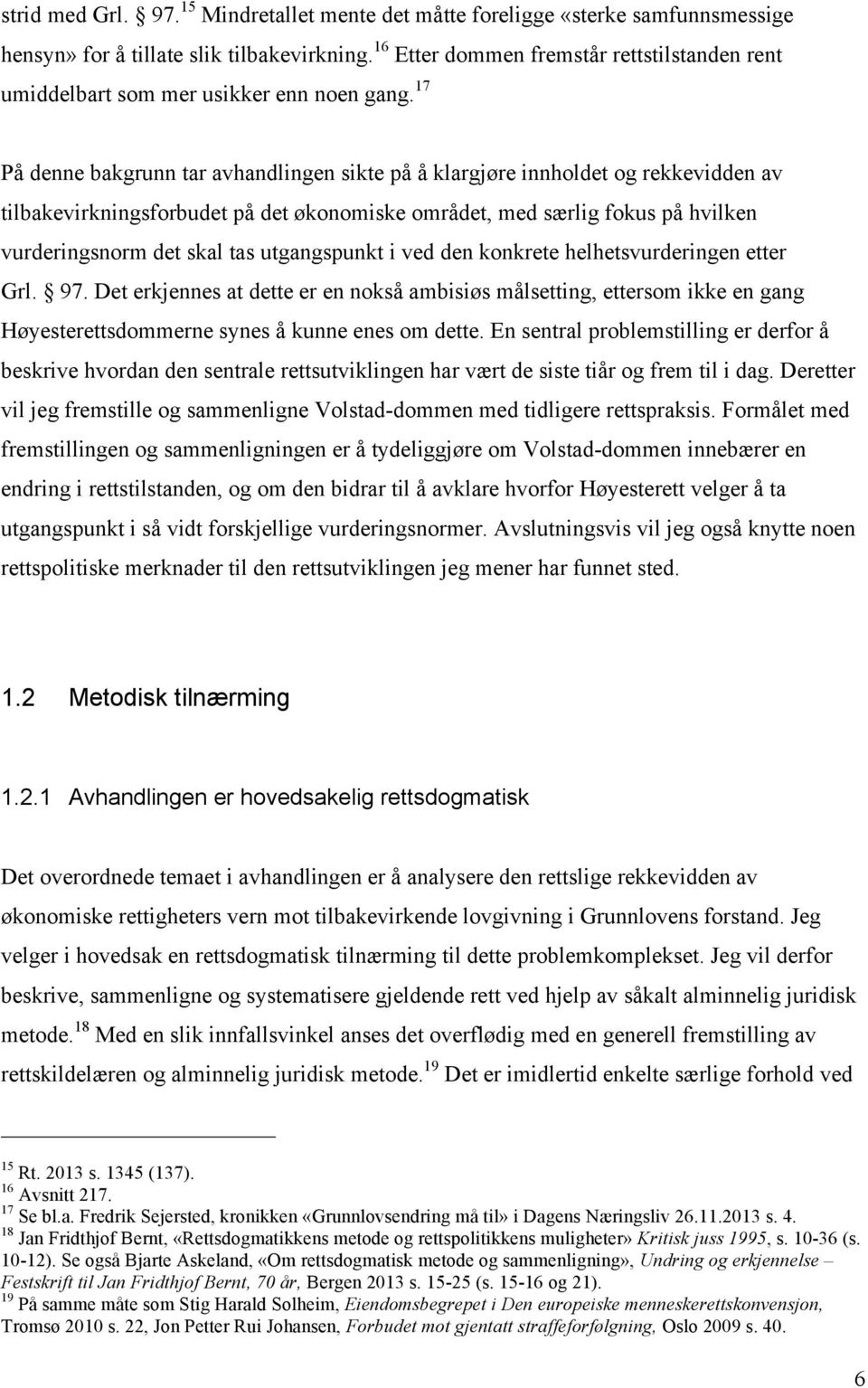 17 På denne bakgrunn tar avhandlingen sikte på å klargjøre innholdet og rekkevidden av tilbakevirkningsforbudet på det økonomiske området, med særlig fokus på hvilken vurderingsnorm det skal tas