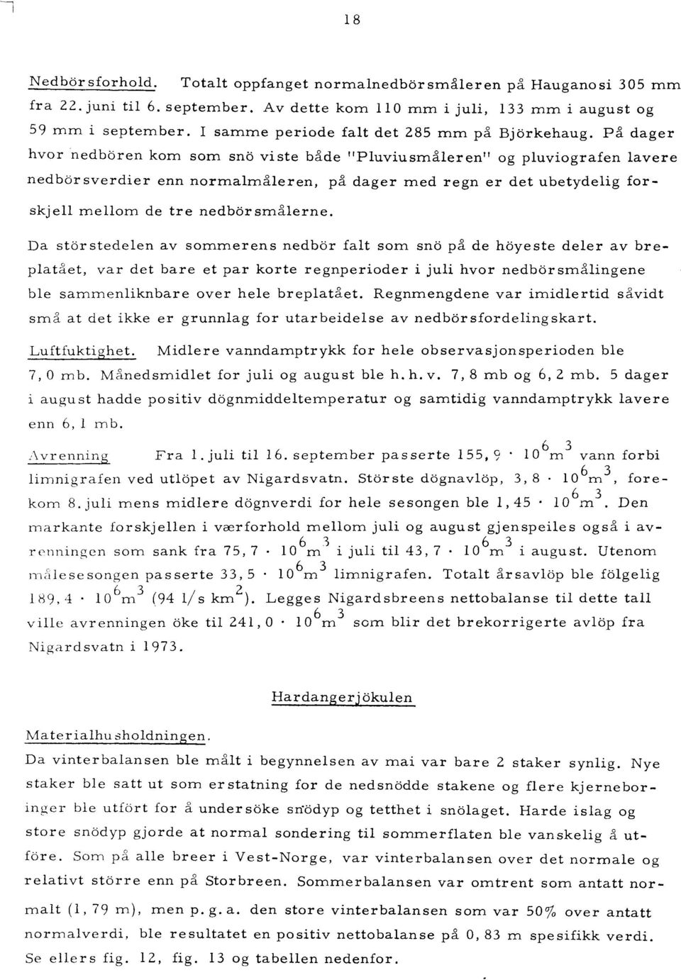 på dager hvor nedboren kom som sno vi ste både "Pluviusmåleren" og pluviografen lavere nedborsverdier enn normalmåleren, på dager med regn er det ubetydelig forskjell mellom de tre nedbbrsmålerne.