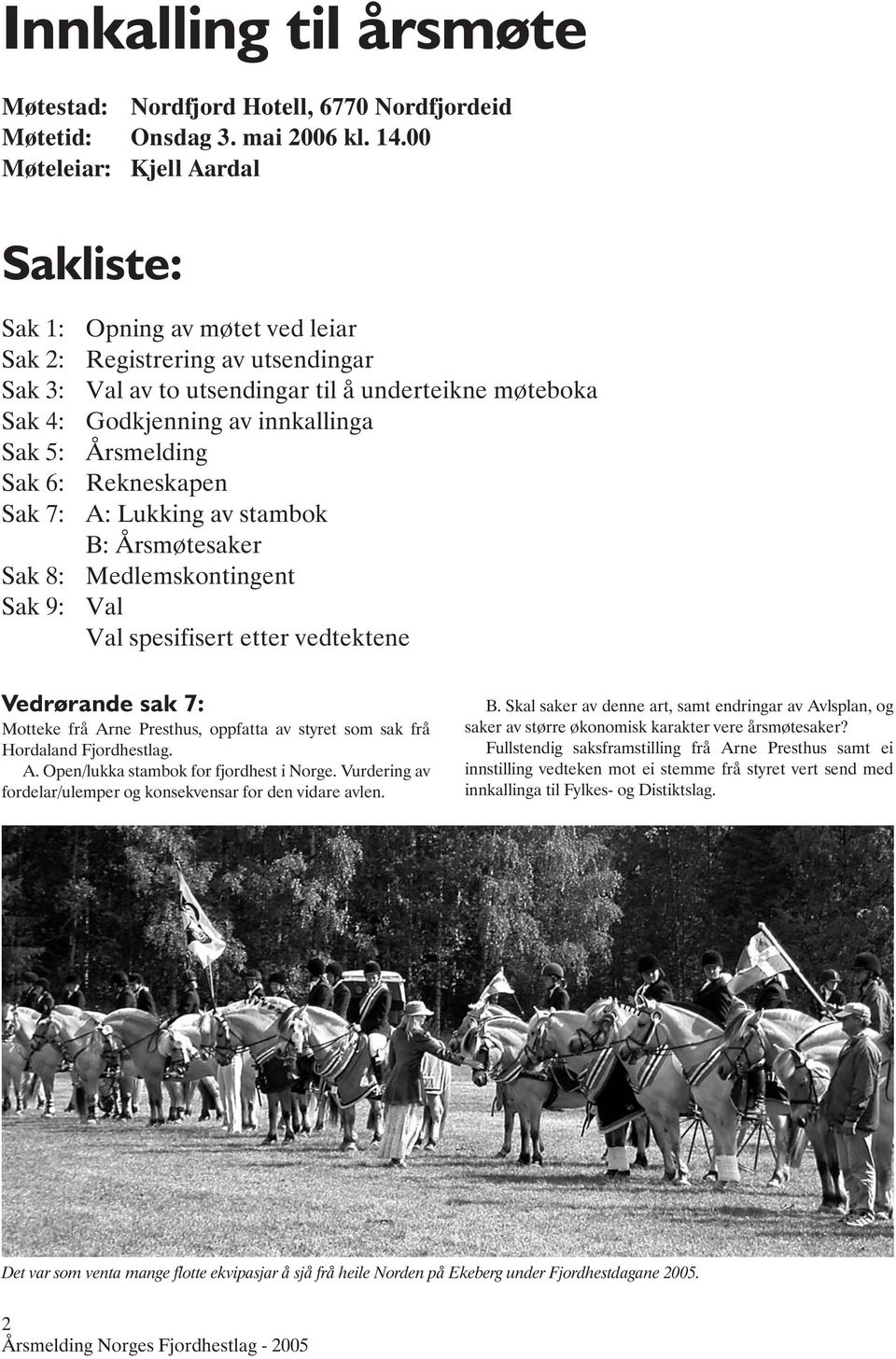 møteboka Godkjenning av innkallinga Årsmelding Rekneskapen A: Lukking av stambok B: Årsmøtesaker Medlemskontingent Val Val spesifisert etter vedtektene Vedrørande sak 7: Motteke frå Arne Presthus,