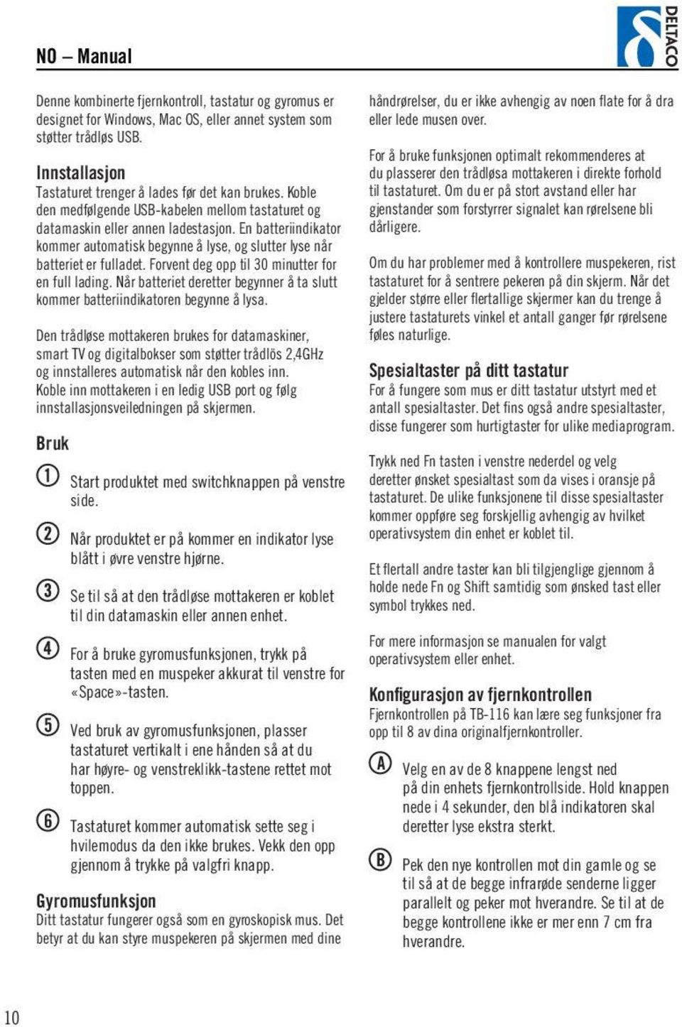 Forvent deg opp til 30 minutter for en full lading. Når batteriet deretter begynner å ta slutt kommer batteriindikatoren begynne å lysa.