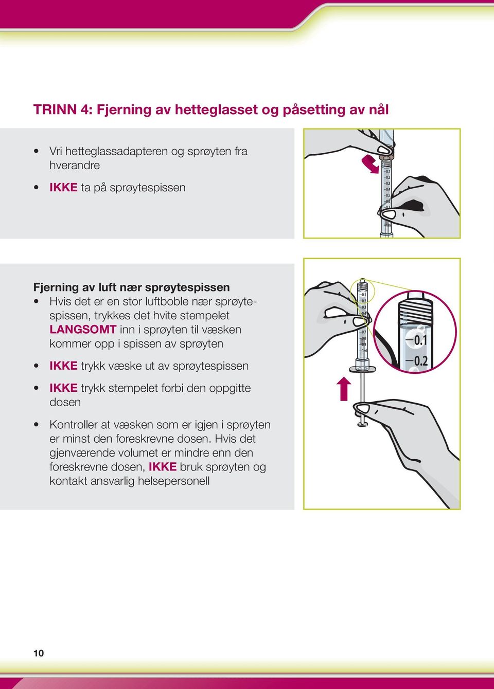 spissen av sprøyten IKKE trykk væske ut av sprøytespissen IKKE trykk stempelet forbi den oppgitte dosen Kontroller at væsken som er igjen i sprøyten