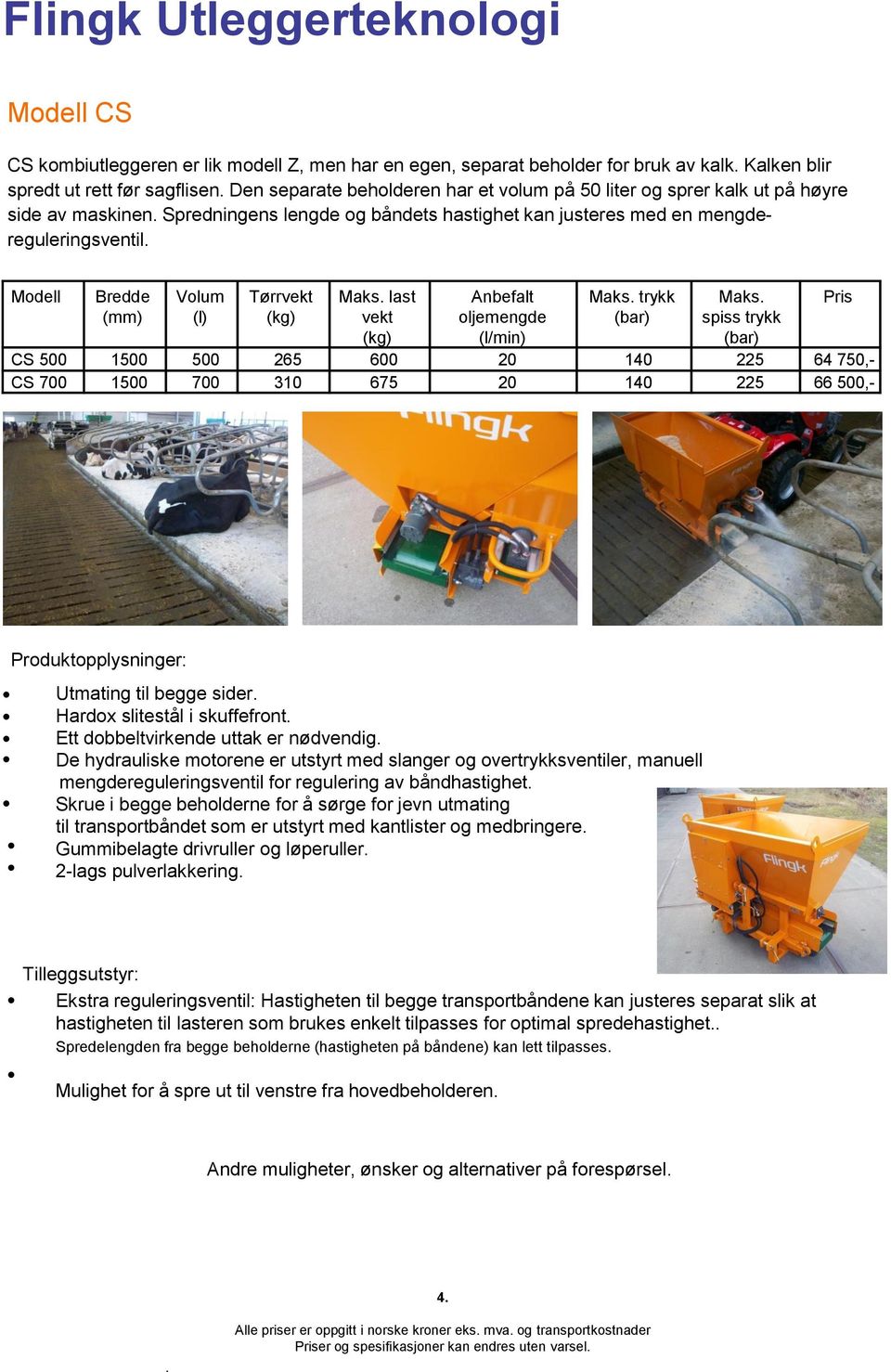 600 20 140 225 64 750,- CS 700 1500 700 310 675 20 140 225 66 500,- Eigenschappen: Utmating til begge sider Hardox slitestål i skuffefront Ett dobbeltvirkende uttak er nødvendig De hydrauliske