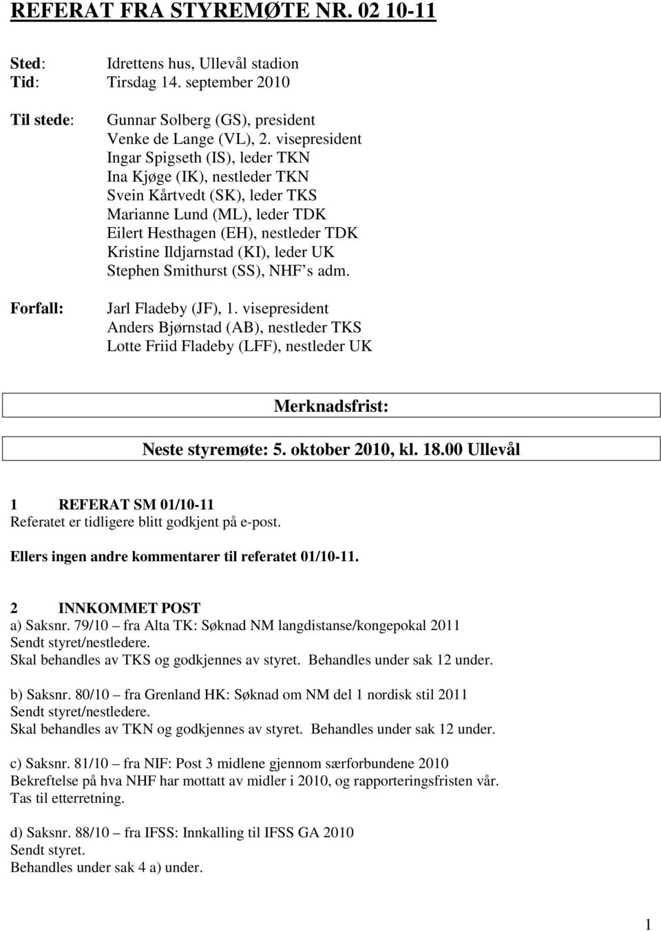 leder UK Stephen Smithurst (SS), NHF s adm. Jarl Fladeby (JF), 1. visepresident Anders Bjørnstad (AB), nestleder TKS Lotte Friid Fladeby (LFF), nestleder UK Merknadsfrist: Neste styremøte: 5.