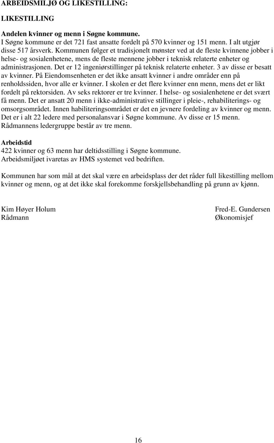 Det er 12 ingeniørstillinger på teknisk relaterte enheter. 3 av disse er besatt av kvinner. På Eiendomsenheten er det ikke ansatt kvinner i andre områder enn på renholdssiden, hvor alle er kvinner.