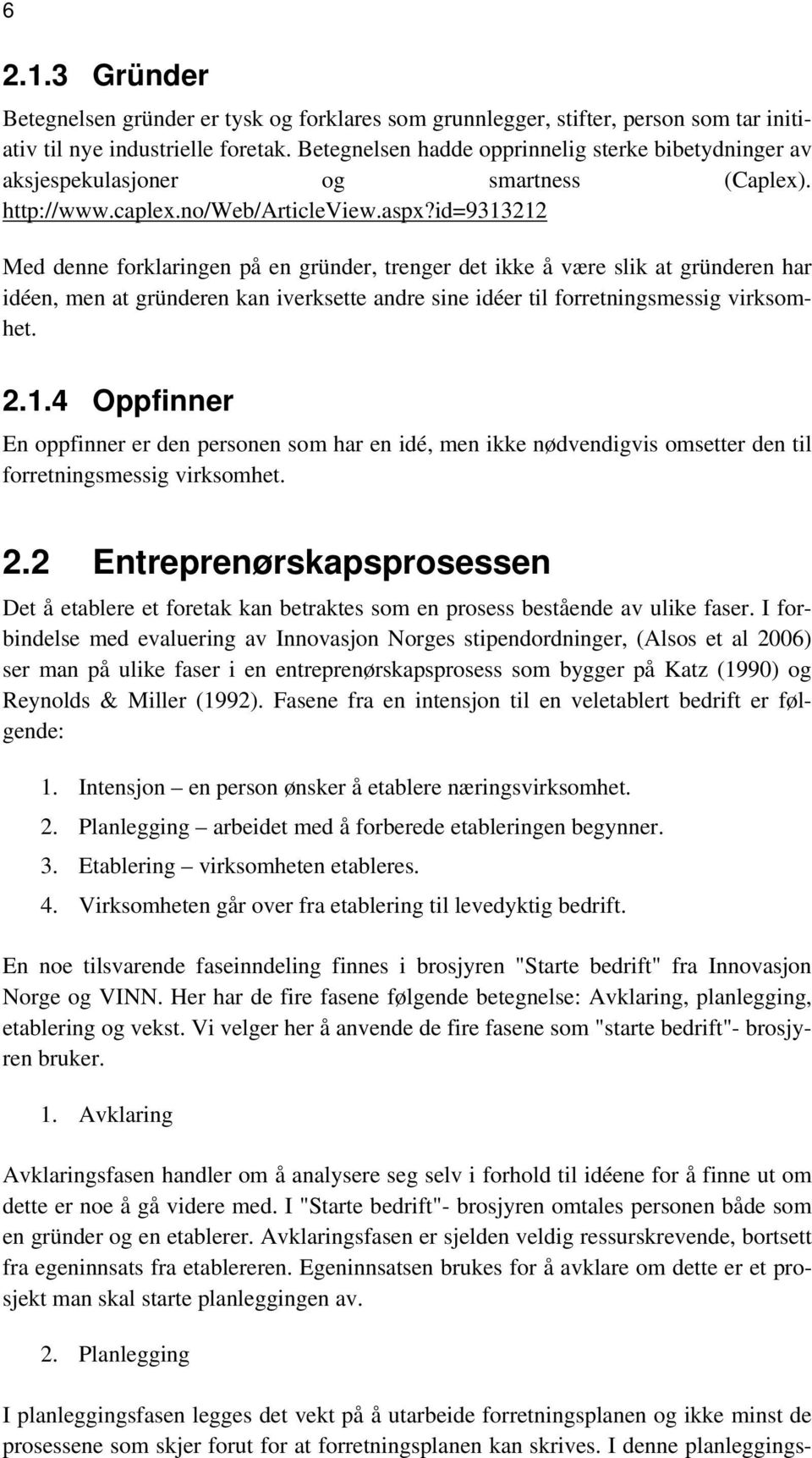 id=9313212 Med denne forklaringen på en gründer, trenger det ikke å være slik at gründeren har idéen, men at gründeren kan iverksette andre sine idéer til forretningsmessig virksomhet. 2.1.4 Oppfinner En oppfinner er den personen som har en idé, men ikke nødvendigvis omsetter den til forretningsmessig virksomhet.