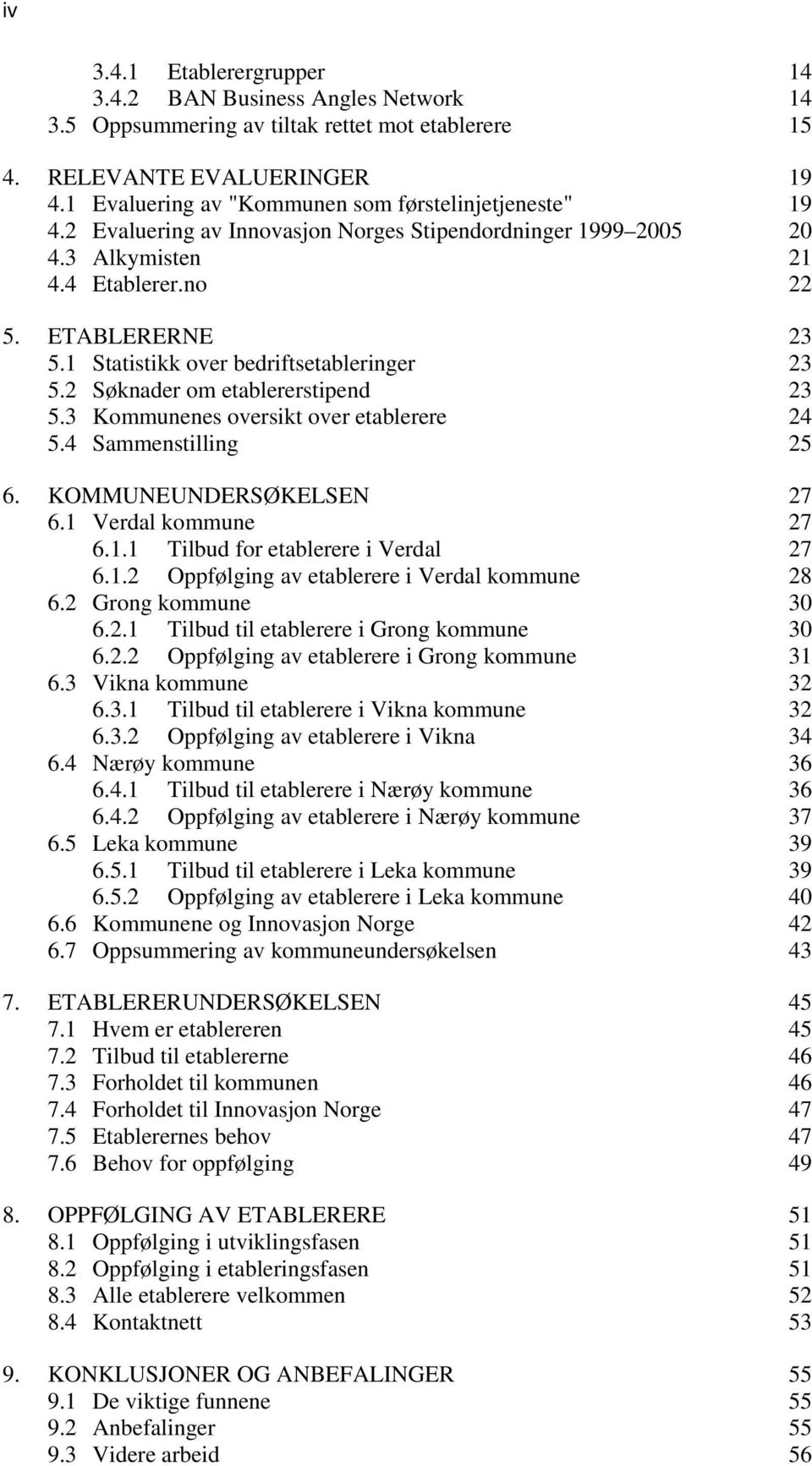 1 Statistikk over bedriftsetableringer 23 5.2 Søknader om etablererstipend 23 5.3 Kommunenes oversikt over etablerere 24 5.4 Sammenstilling 25 6. KOMMUNEUNDERSØKELSEN 27 6.1 Verdal kommune 27 6.1.1 Tilbud for etablerere i Verdal 27 6.