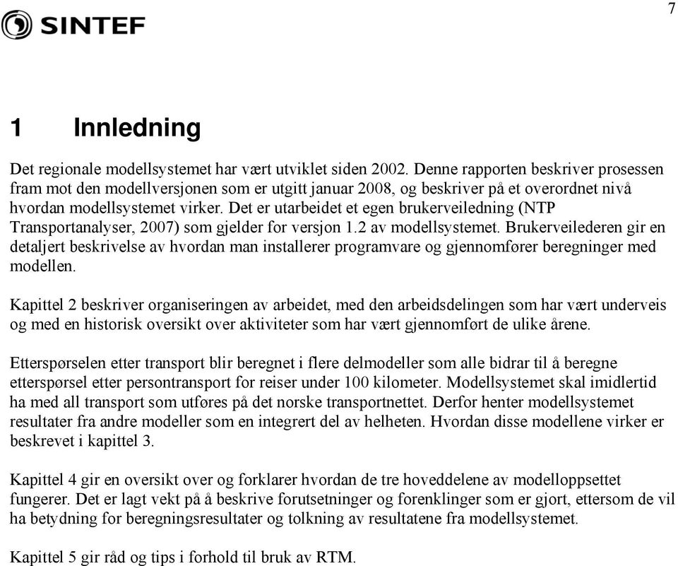 Det er utarbeidet et egen brukerveiledning (NTP Transportanalyser, 2007) som gjelder for versjon 1.2 av modellsystemet.