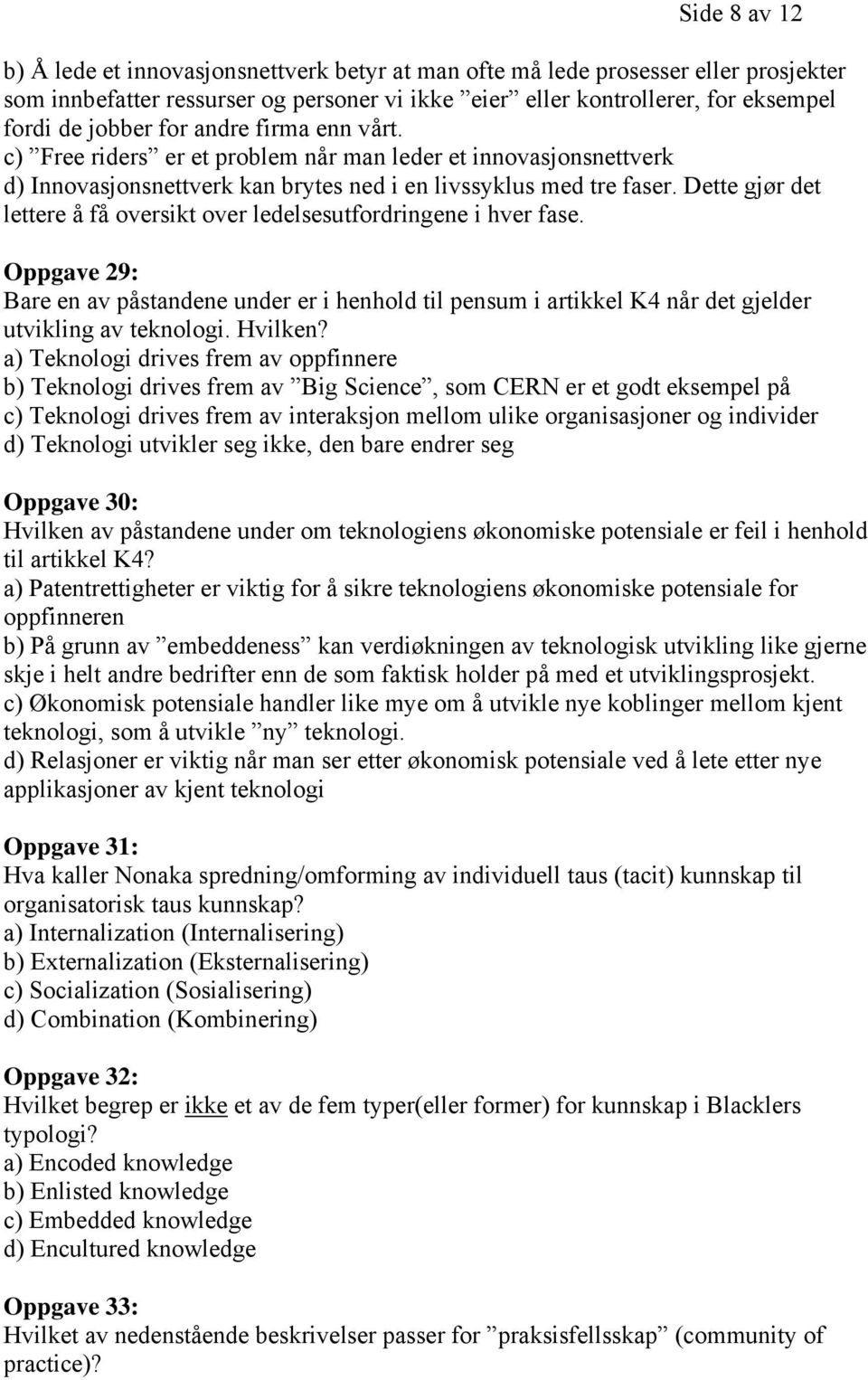 Dette gjør det lettere å få oversikt over ledelsesutfordringene i hver fase. Oppgave 29: Bare en av påstandene under er i henhold til pensum i artikkel K4 når det gjelder utvikling av teknologi.