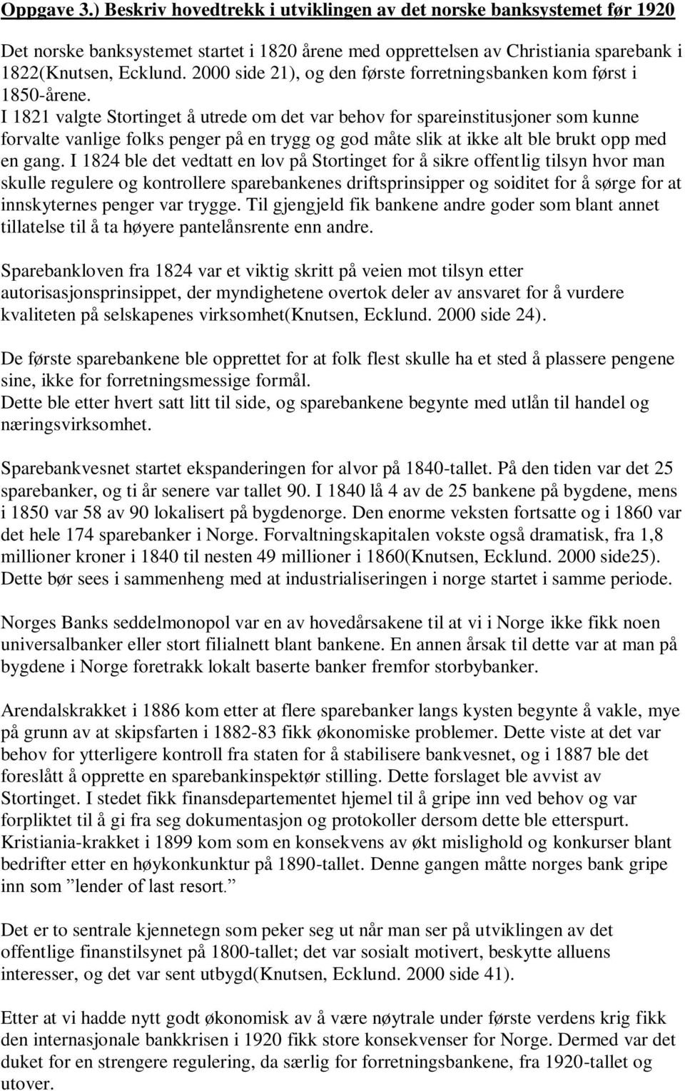 I 1821 valgte Stortinget å utrede om det var behov for spareinstitusjoner som kunne forvalte vanlige folks penger på en trygg og god måte slik at ikke alt ble brukt opp med en gang.