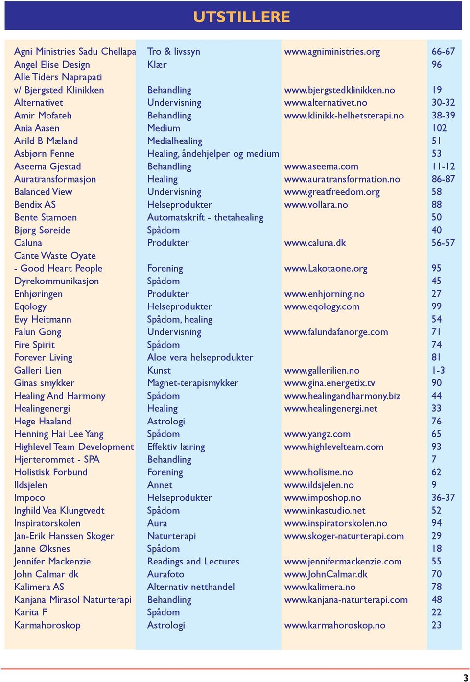 no 38-39 Ania Aasen Medium 102 Arild B Mæland Medialhealing 51 Asbjørn Fenne Healing, åndehjelper og medium 53 Aseema Gjestad Behandling www.aseema.com 11-12 Auratransformasjon Healing www.