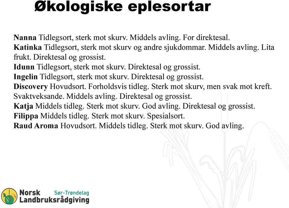 Forholdsvis tidleg. Sterk mot skurv, men svak mot kreft. Svaktveksande. Middels avling. Direktesal og grossist. Katja Middels tidleg. Sterk mot skurv. God avling.