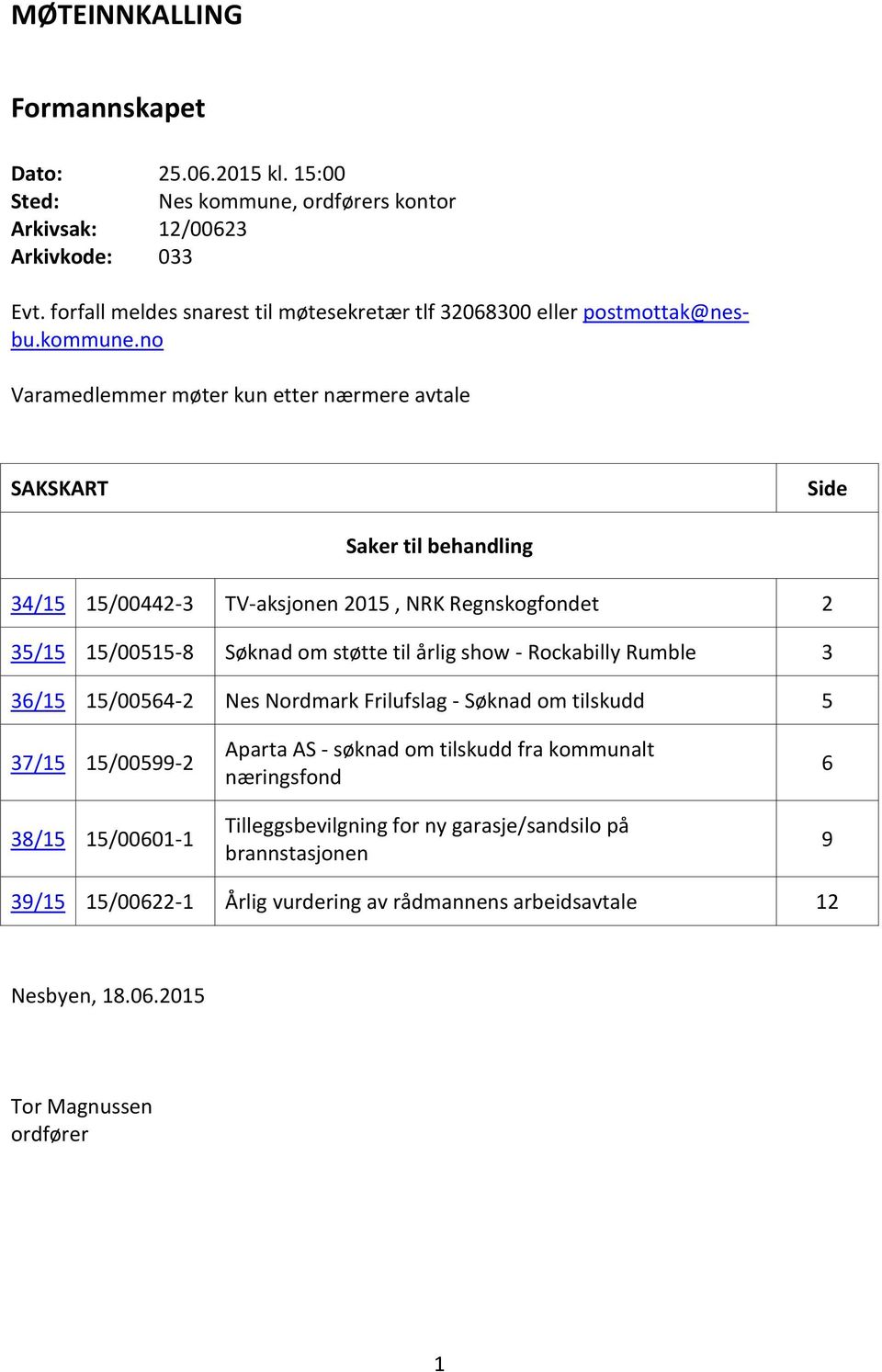 no Varamedlemmer møter kun etter nærmere avtale SAKSKART Side Saker til behandling 34/15 15/00442-3 TV-aksjonen 2015, NRK Regnskogfondet 2 35/15 15/00515-8 Søknad om støtte til årlig show