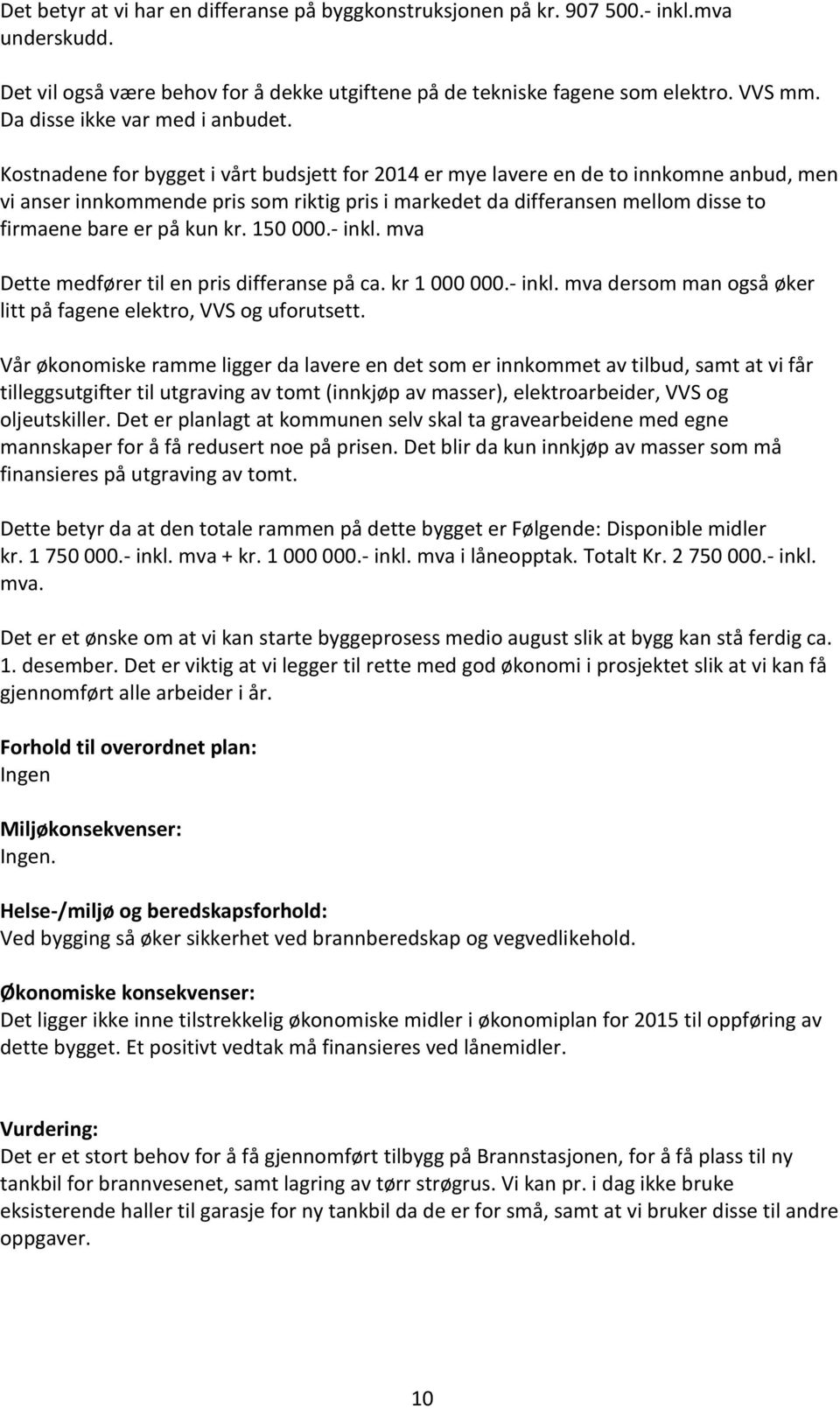 Kostnadene for bygget i vårt budsjett for 2014 er mye lavere en de to innkomne anbud, men vi anser innkommende pris som riktig pris i markedet da differansen mellom disse to firmaene bare er på kun