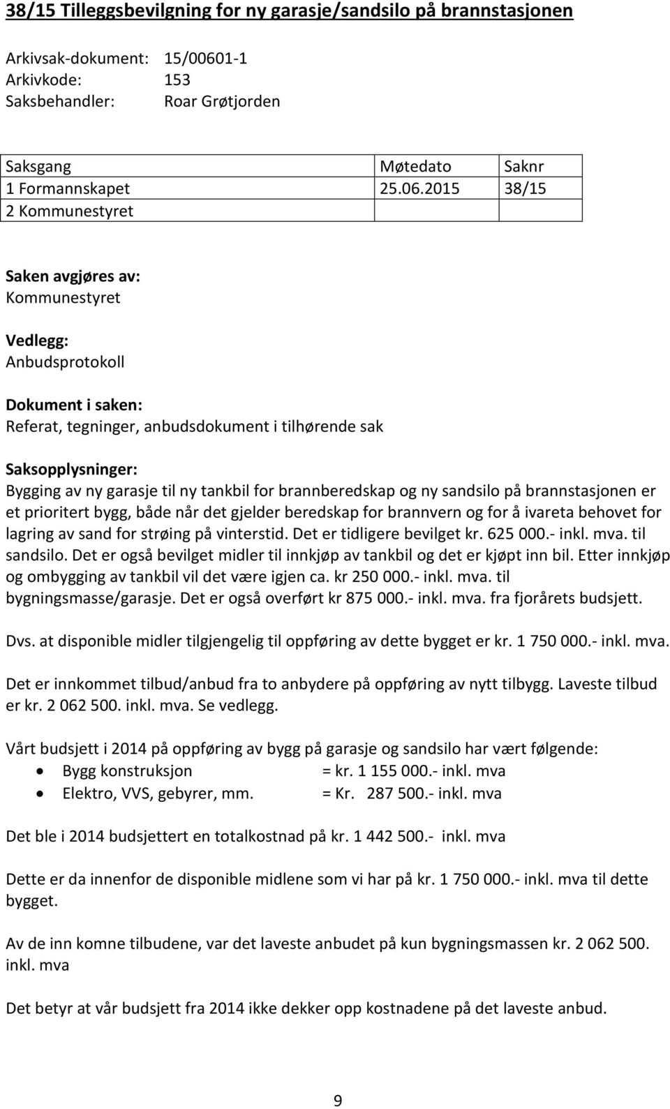 2015 38/15 2 Kommunestyret Saken avgjøres av: Kommunestyret Vedlegg: Anbudsprotokoll Dokument i saken: Referat, tegninger, anbudsdokument i tilhørende sak Saksopplysninger: Bygging av ny garasje til