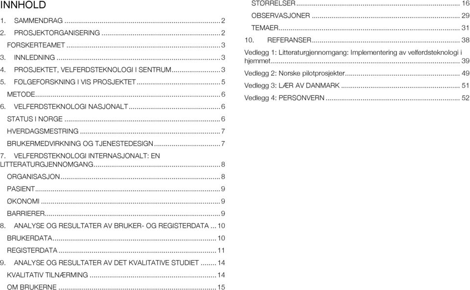 .. 8 PASIENT... 9 ØKONOMI... 9 BARRIERER... 9 8. ANALYSE OG RESULTATER AV BRUKER- OG REGISTERDATA... 10 BRUKERDATA... 10 REGISTERDATA... 11 9. ANALYSE OG RESULTATER AV DET KVALITATIVE STUDIET.