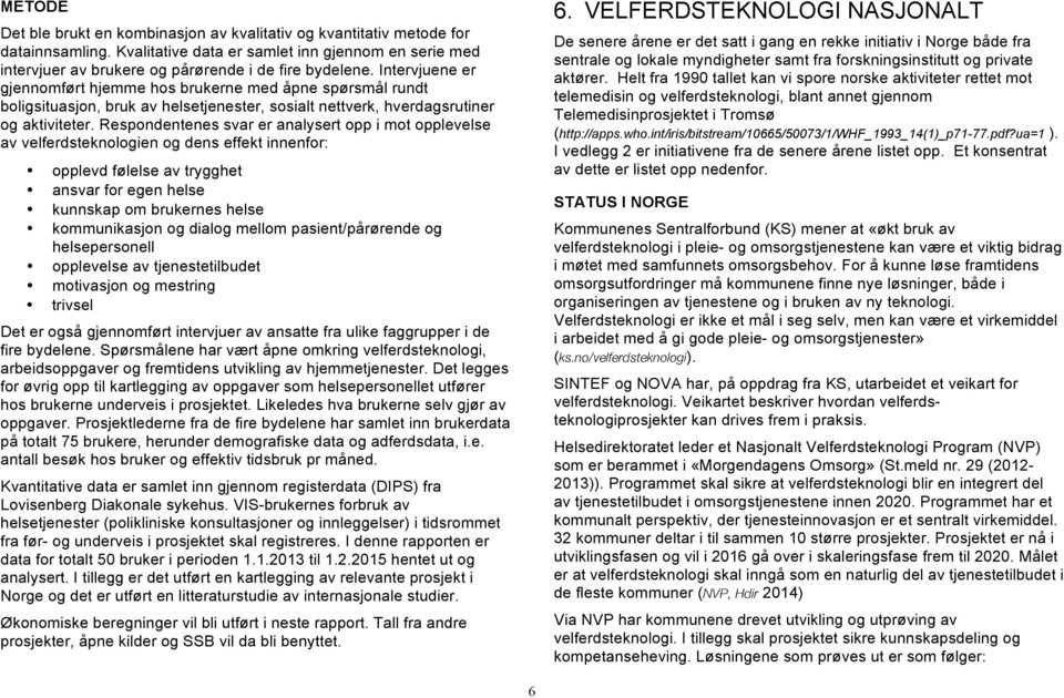 Respondentenes svar er analysert opp i mot opplevelse av velferdsteknologien og dens effekt innenfor: opplevd følelse av trygghet ansvar for egen helse kunnskap om brukernes helse kommunikasjon og