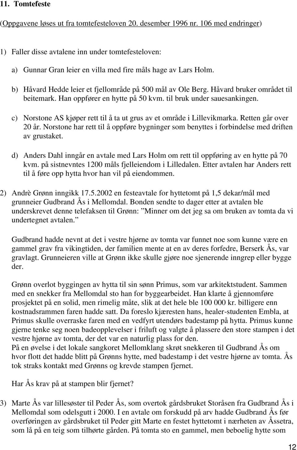 Håvard bruker området til beitemark. Han oppfører en hytte på 50 kvm. til bruk under sauesankingen. c) Norstone AS kjøper rett til å ta ut grus av et område i Lillevikmarka. Retten går over 20 år.