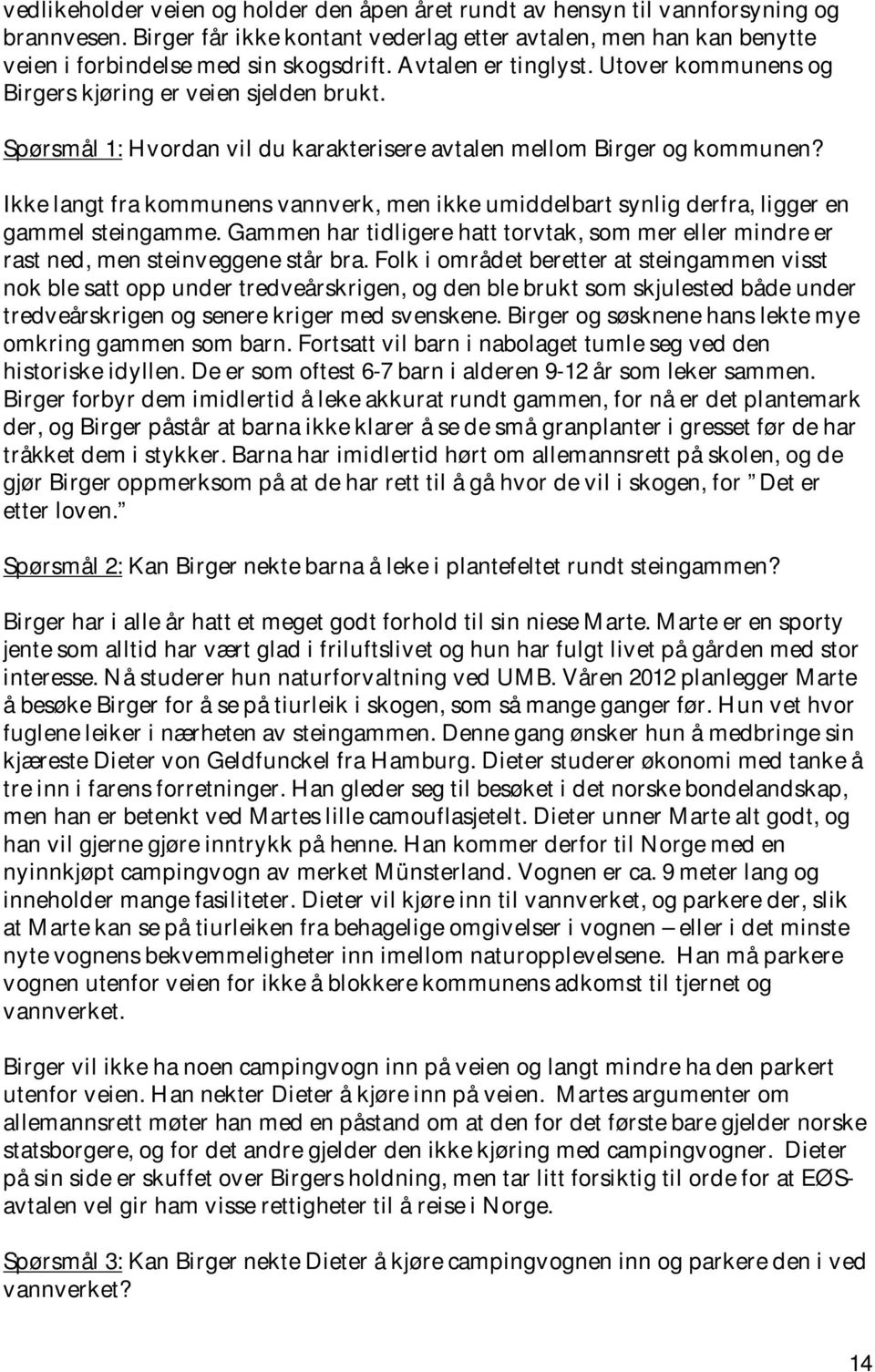 Ikke langt fra kommunens vannverk, men ikke umiddelbart synlig derfra, ligger en gammel steingamme. Gammen har tidligere hatt torvtak, som mer eller mindre er rast ned, men steinveggene står bra.