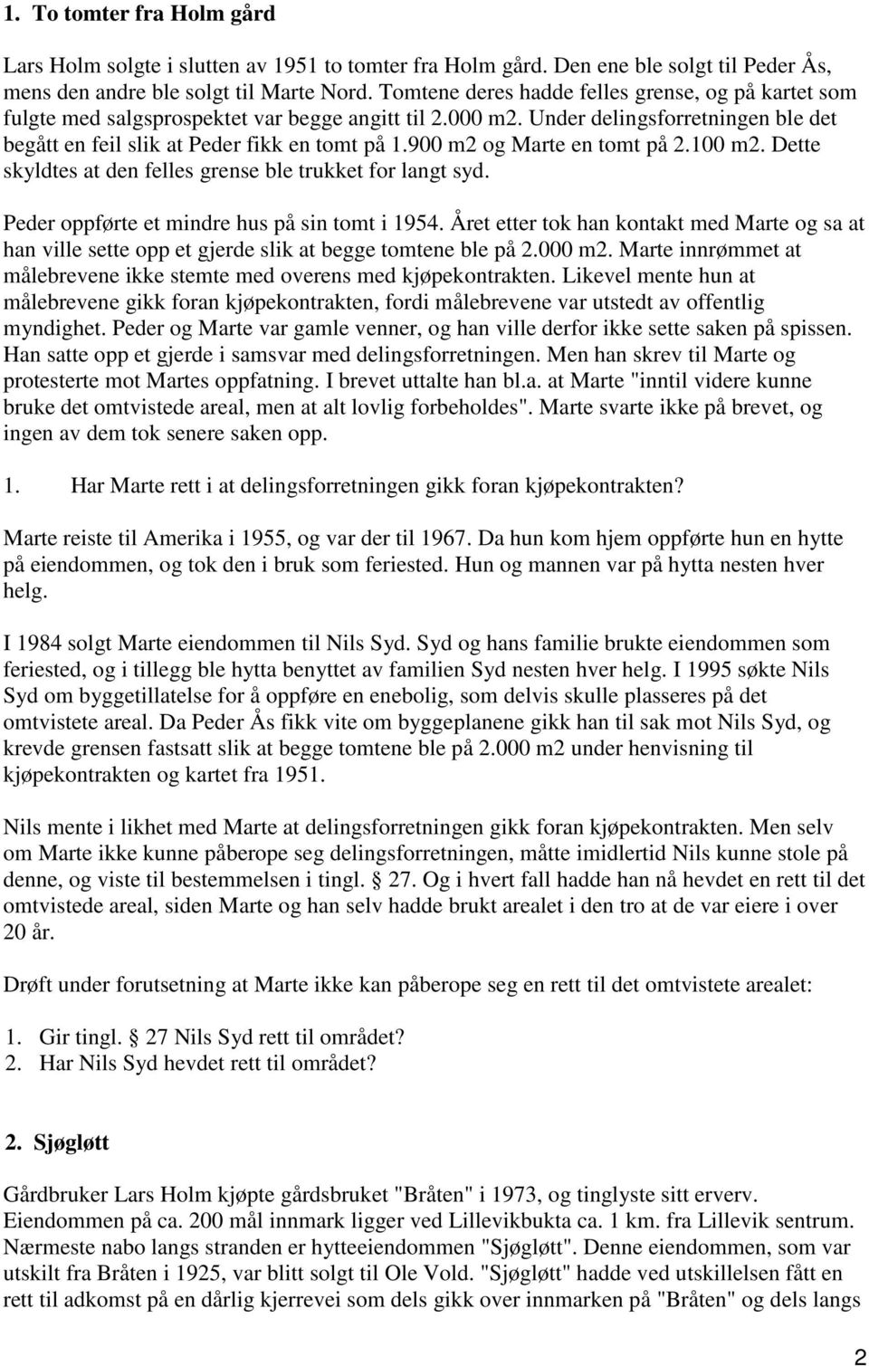 900 m2 og Marte en tomt på 2.100 m2. Dette skyldtes at den felles grense ble trukket for langt syd. Peder oppførte et mindre hus på sin tomt i 1954.