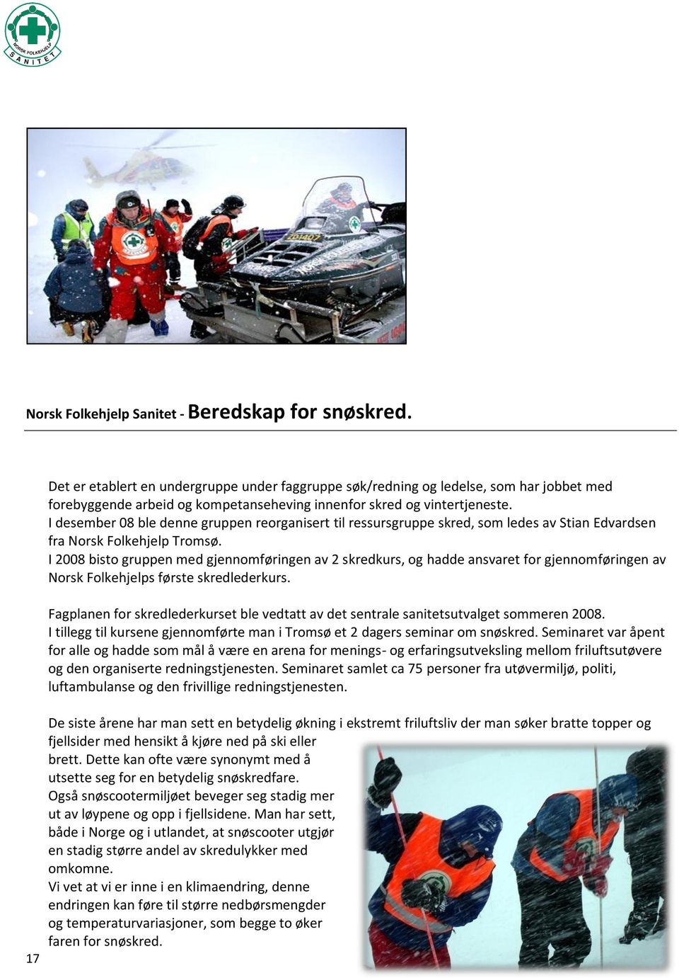 I desember 08 ble denne gruppen reorganisert til ressursgruppe skred, som ledes av Stian Edvardsen fra Norsk Folkehjelp Tromsø.