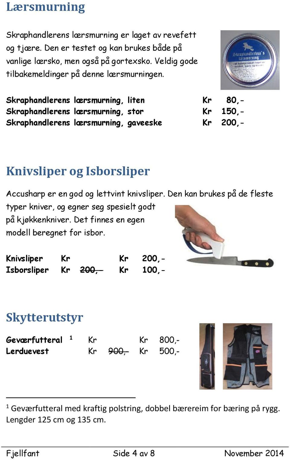 knivsliper. Den kan brukes på de fleste typer kniver, og egner seg spesielt godt på kjøkkenkniver. Det finnes en egen modell beregnet for isbor.