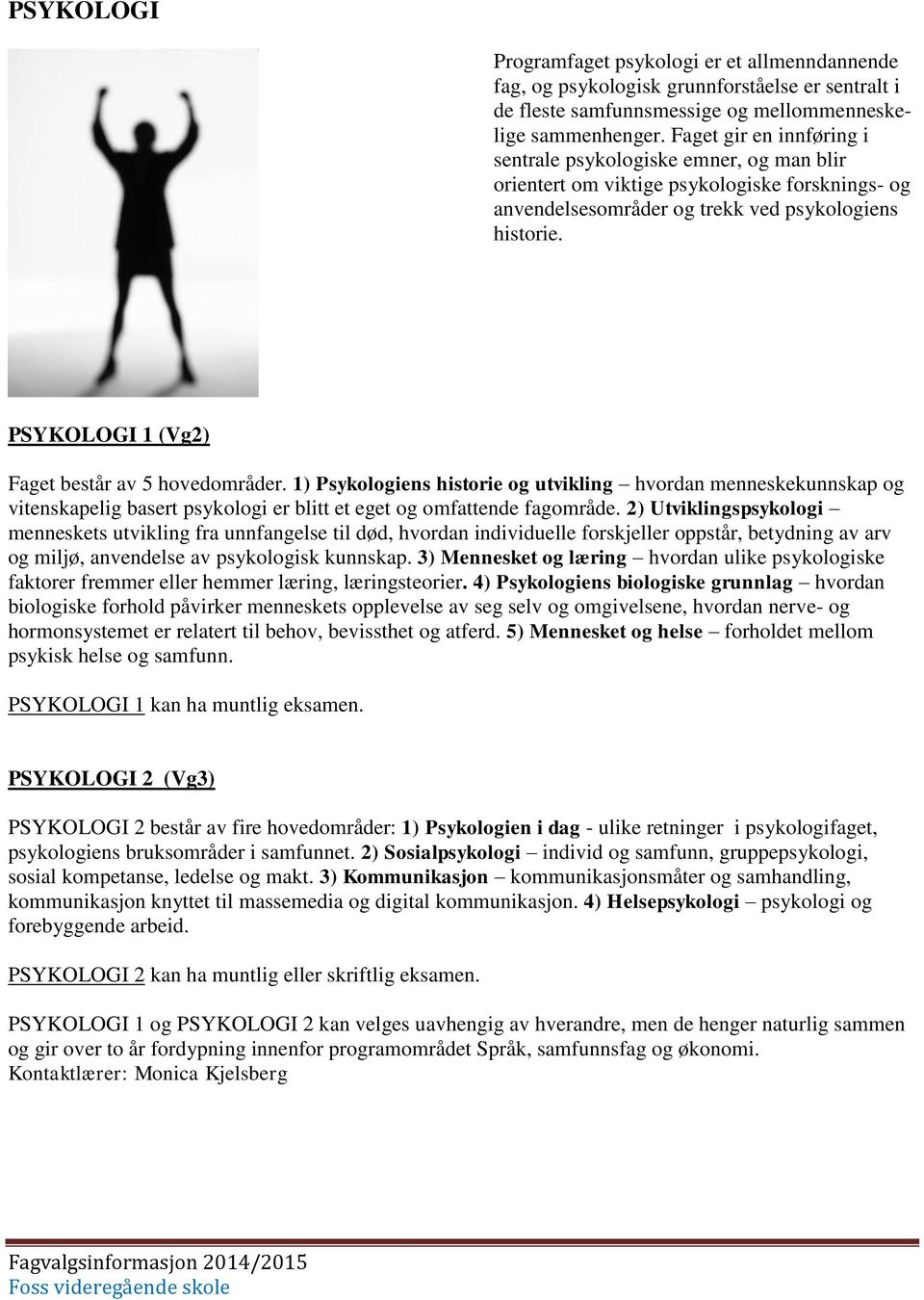 PSYKOLOGI 1 (Vg2) Faget består av 5 hovedområder. 1) Psykologiens historie og utvikling hvordan menneskekunnskap og vitenskapelig basert psykologi er blitt et eget og omfattende fagområde.