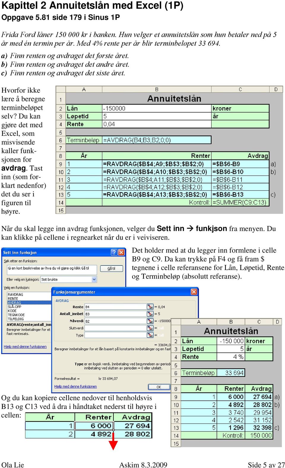 Hvorfor ikke lære å beregne terminbeløpet selv? Du kan gjøre det med Excel, som misvisende kaller funksjonen for avdrag. Tast inn (som forklart nedenfor) det du ser i figuren til høyre.