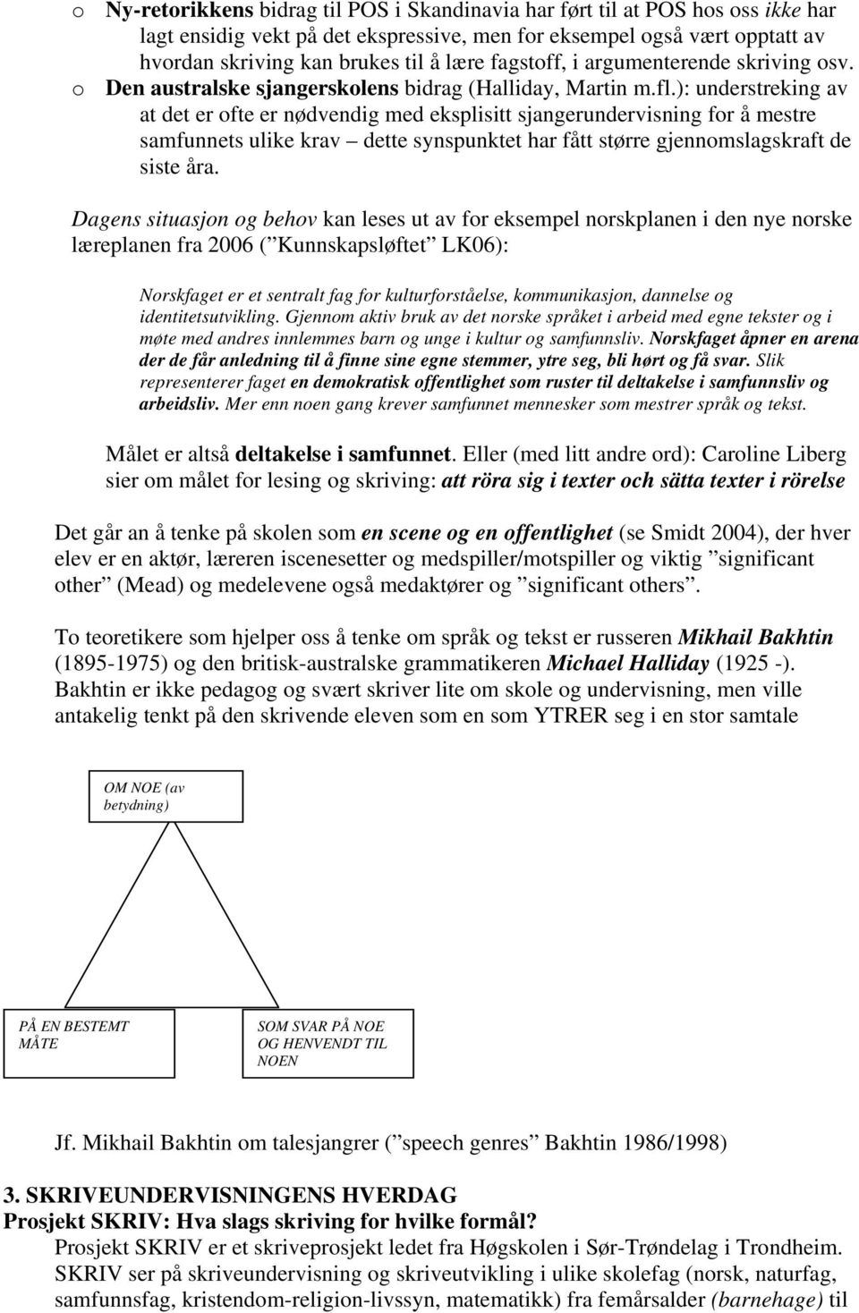 ): understreking av at det er ofte er nødvendig med eksplisitt sjangerundervisning for å mestre samfunnets ulike krav dette synspunktet har fått større gjennomslagskraft de siste åra.