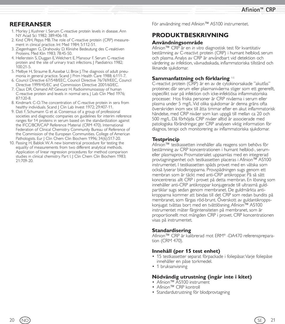 Hellerstein S, Duggan E, Welchert E, Mansour F. Serum C-reactive protein and the site of urinary tract infections. J Paediatrics 1982; 100:21-5. 5. Melbye H, Straume B, Aasebø U, Brox J.