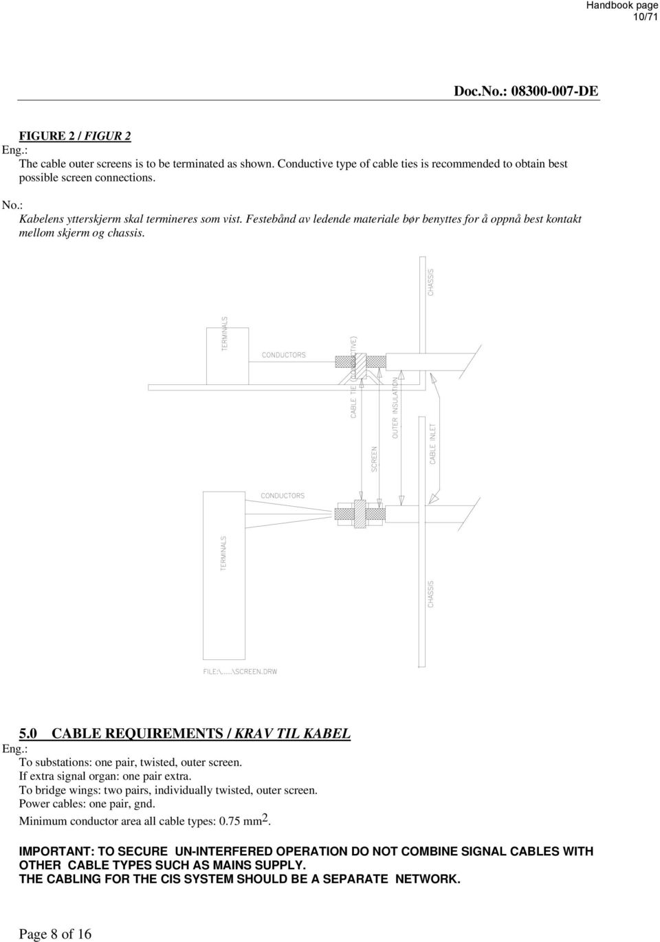 : To substations: one pair, twisted, outer screen. If extra signal organ: one pair extra. To bridge wings: two pairs, individually twisted, outer screen. Power cables: one pair, gnd.