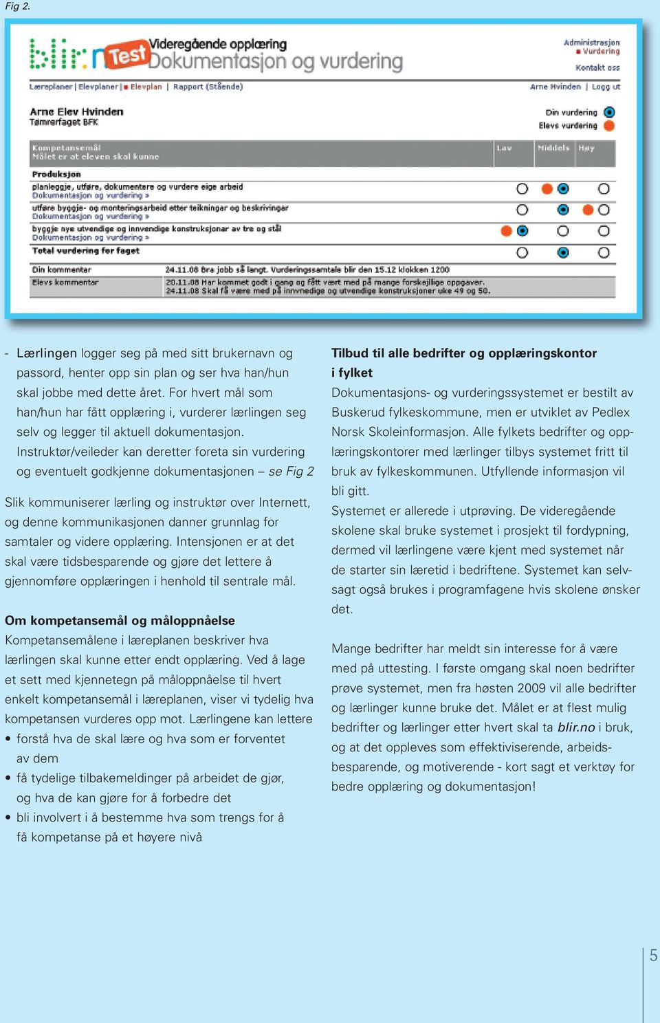 Instruktør/veileder kan deretter foreta sin vurdering og eventuelt godkjenne dokumentasjonen se Fig 2 Slik kommuniserer lærling og instruktør over Internett, og denne kommunikasjonen danner grunnlag