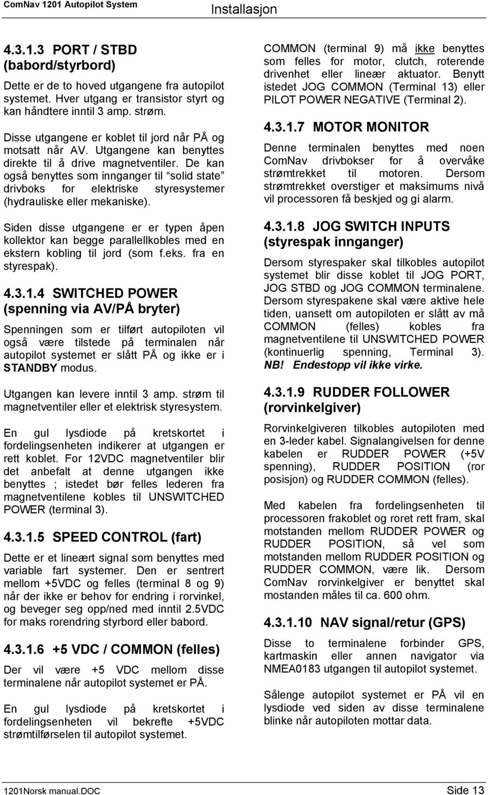 De kan også benyttes som innganger til solid state drivboks for elektriske styresystemer (hydrauliske eller mekaniske).