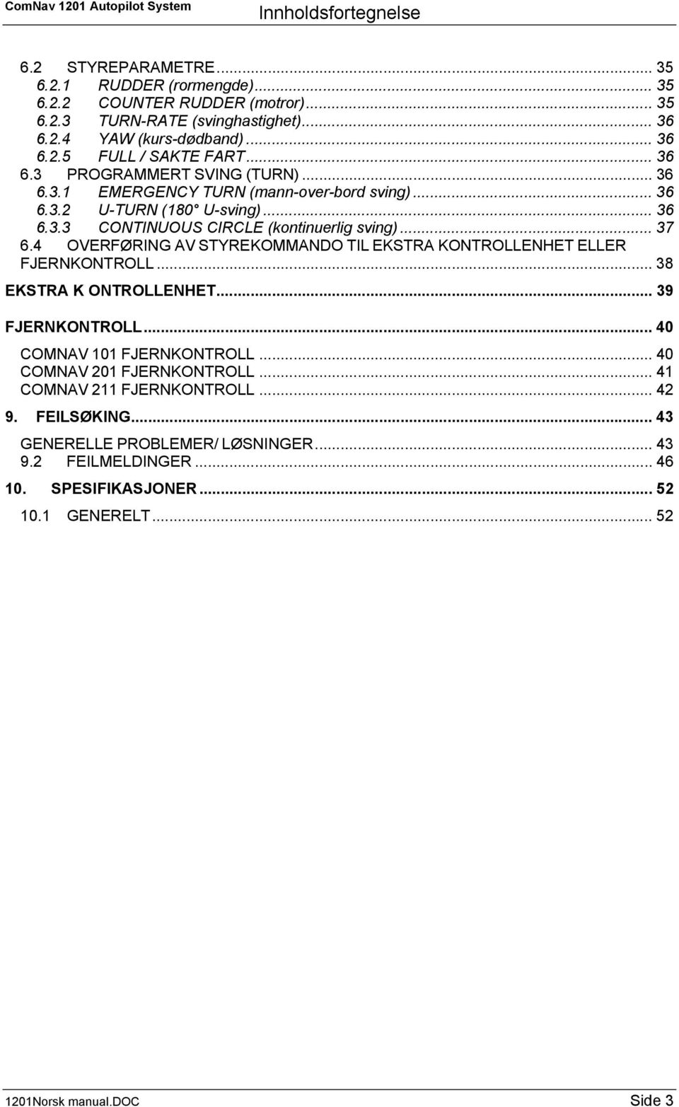 4 OVERFØRING AV STYREKOMMANDO TIL EKSTRA KONTROLLENHET ELLER FJERNKONTROLL... 38 EKSTRA K ONTROLLENHET... 39 FJERNKONTROLL... 40 COMNAV 101 FJERNKONTROLL... 40 COMNAV 201 FJERNKONTROLL.